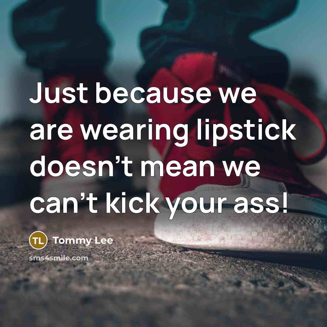 “Just because we are wearing lipstick doesn't mean we can't…” quote by Tommy Lee