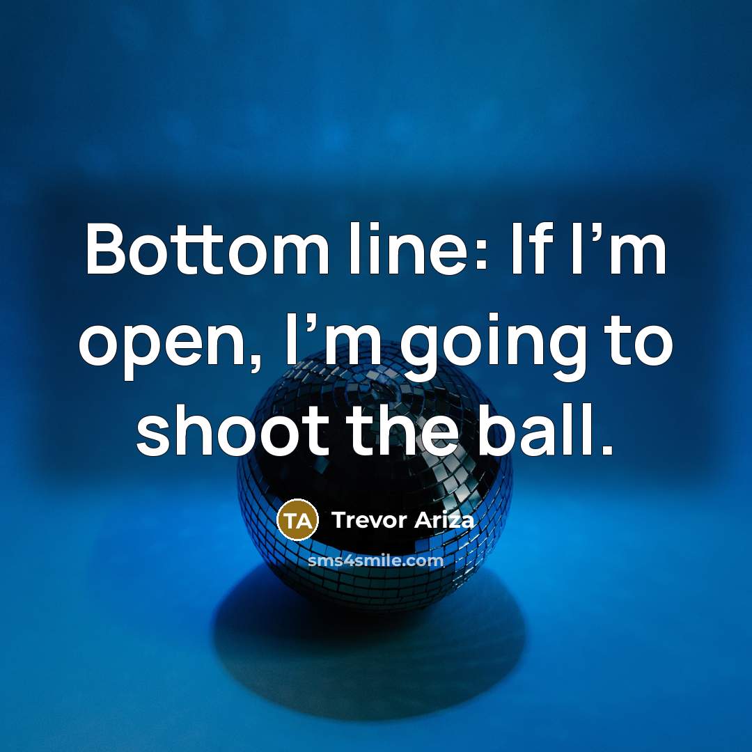“Bottom line: If I'm open, I'm going to shoot the…” quote by Trevor Ariza