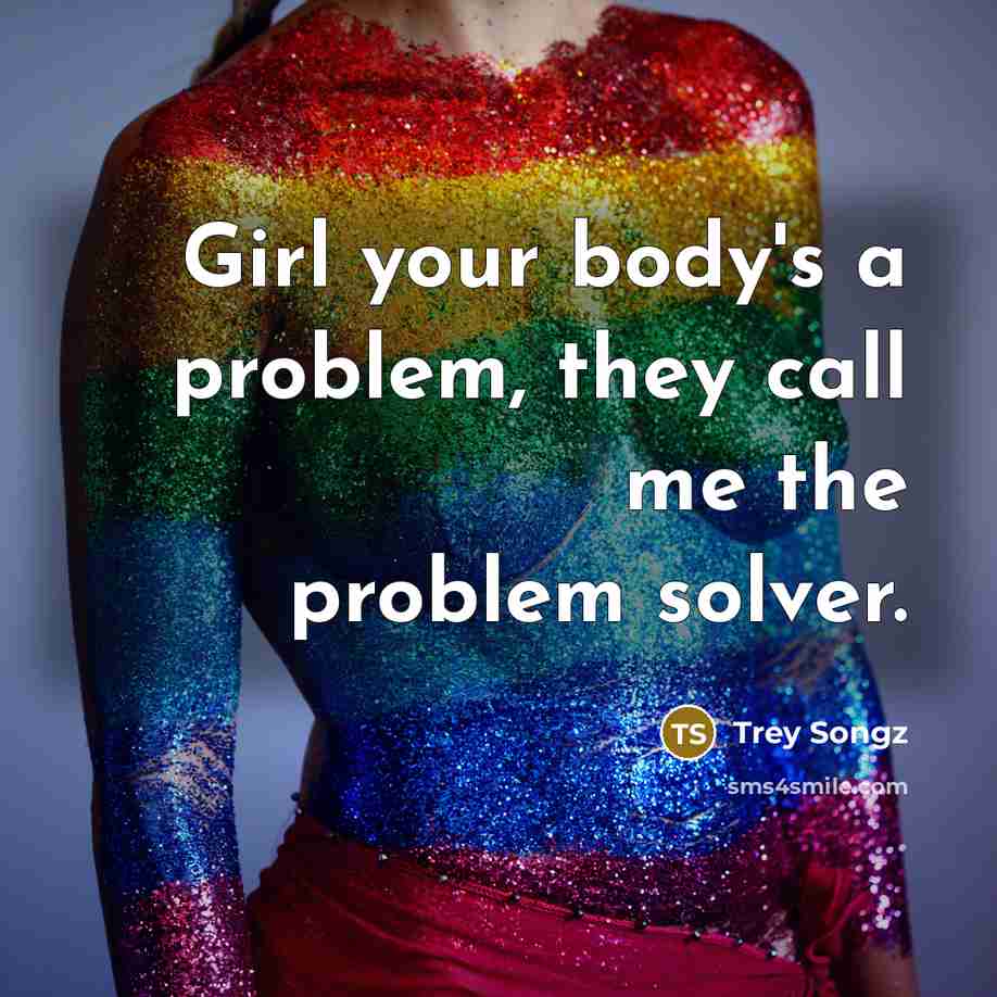 “Girl your body's a problem, they call me the problem…” quote by Trey Songz