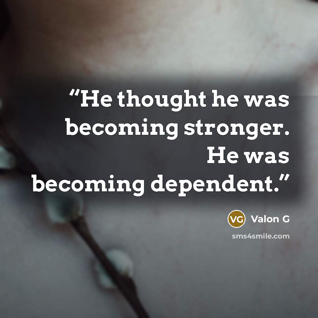 “He thought he was becoming stronger. He was becoming dependent.” quote by Valon G