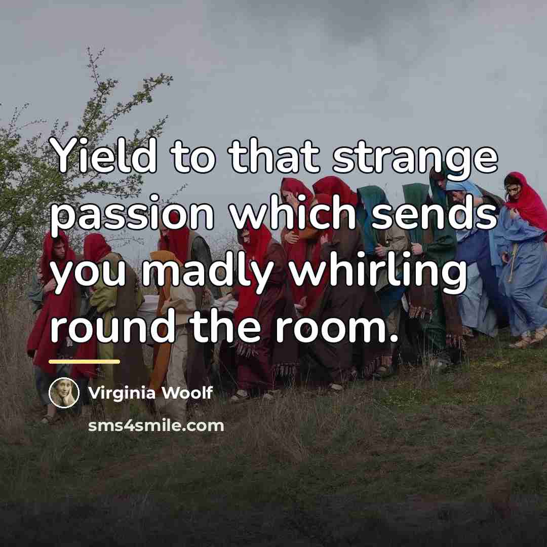 “Yield to that strange passion which sends you madly whirling…” quote by Virginia Woolf