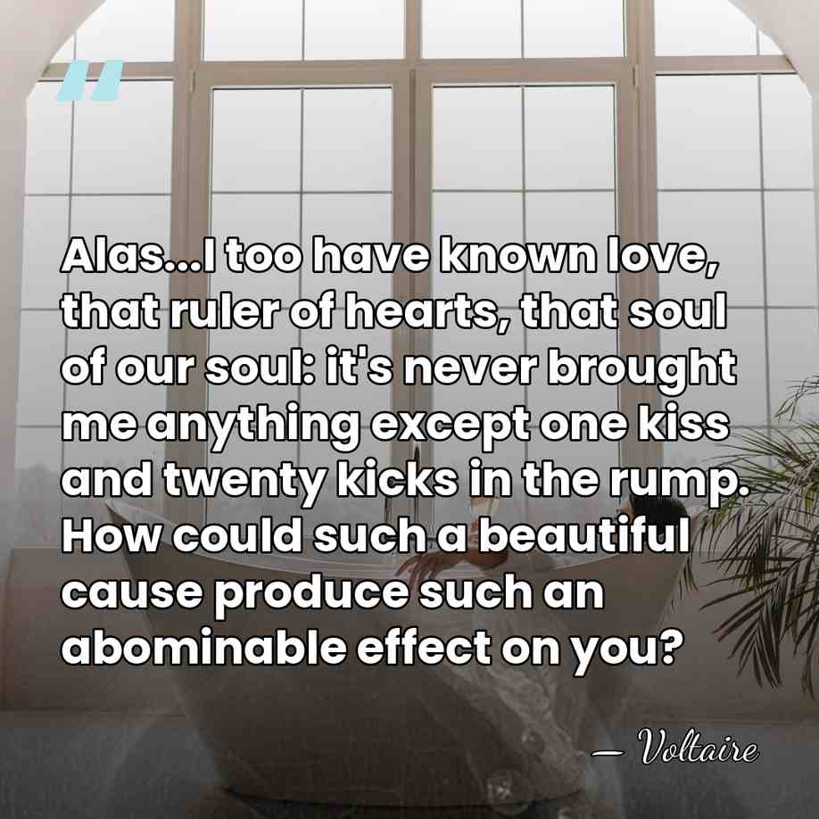 Alas...I too have known love, that ruler of hearts, that soul of&hellip; - Voltaire