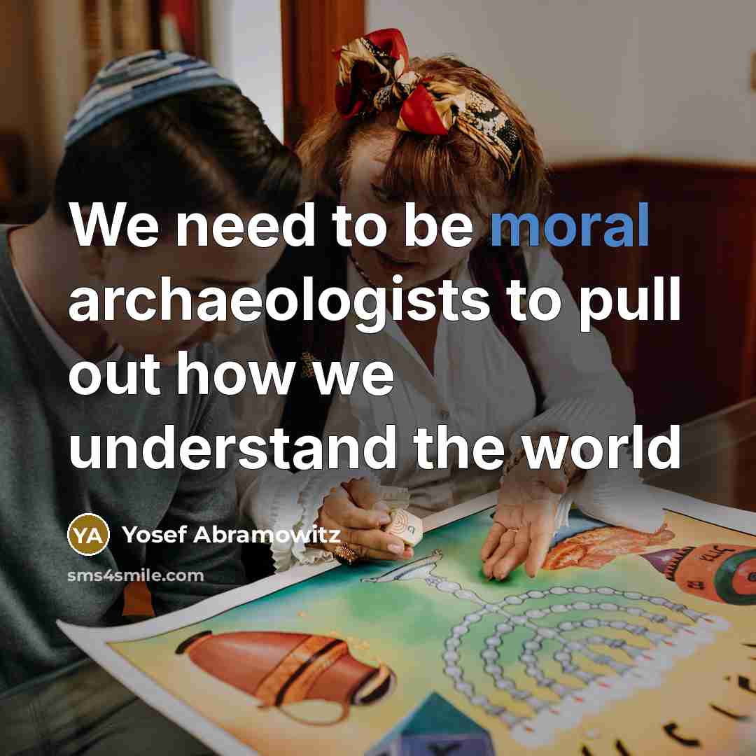 “We need to be moral archaeologists to pull out how…” quote by Yosef Abramowitz