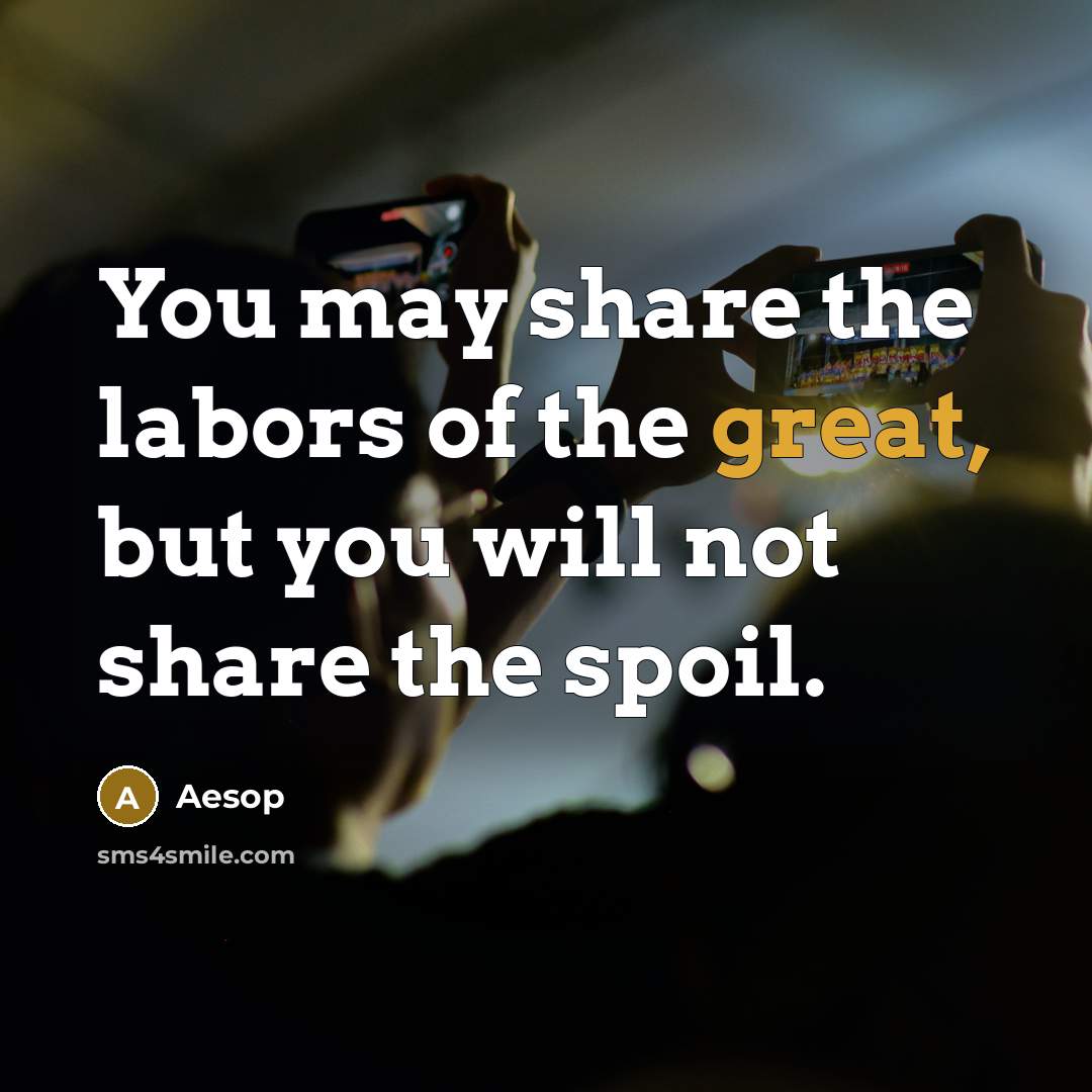 “You may share the labors of the great, but you…” quote by Aesop