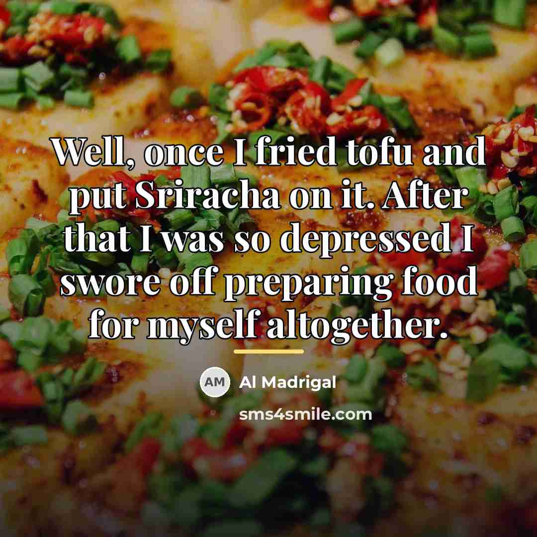 “Well, once I fried tofu and put Sriracha on it.…” quote by Al Madrigal
