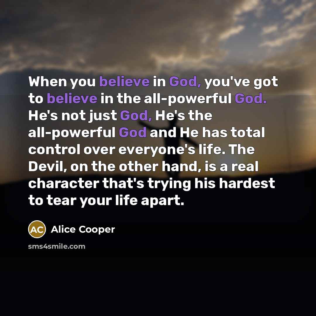 “When you believe in God, you've got to believe in…” quote by Alice Cooper