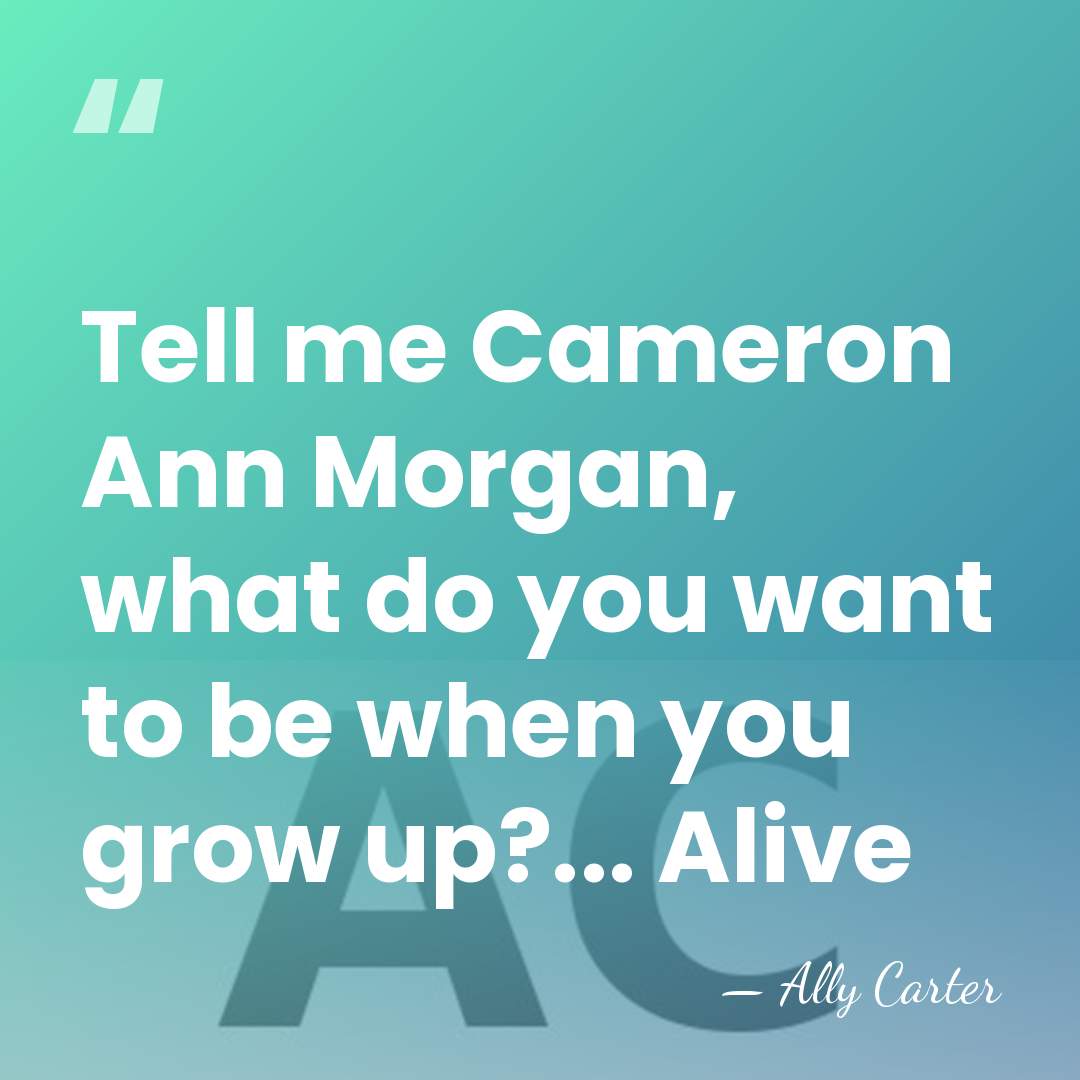 Tell me Cameron Ann Morgan, what do you want to be when&hellip; - Ally Carter
