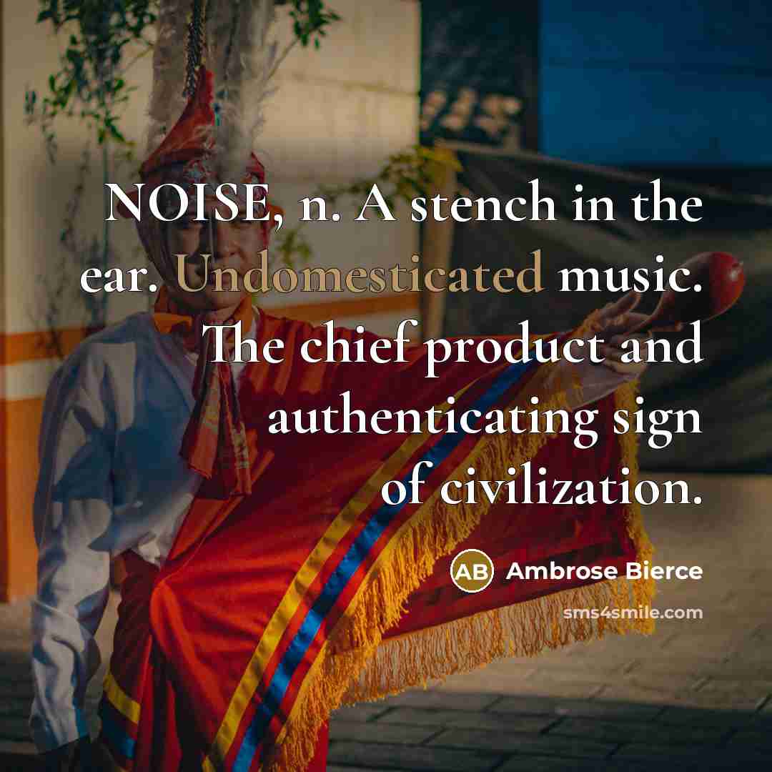 “NOISE, n. A stench in the ear. Undomesticated music. The…” quote by Ambrose Bierce