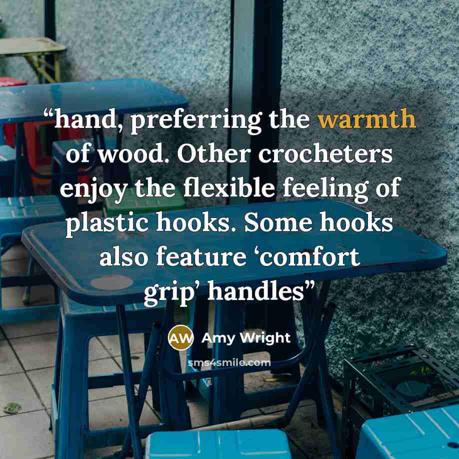 “hand, preferring the warmth of wood. Other crocheters enjoy the flexible feeling of plastic hooks. Some hooks also feature ‘comfort grip’ handles” quote by Amy Wright