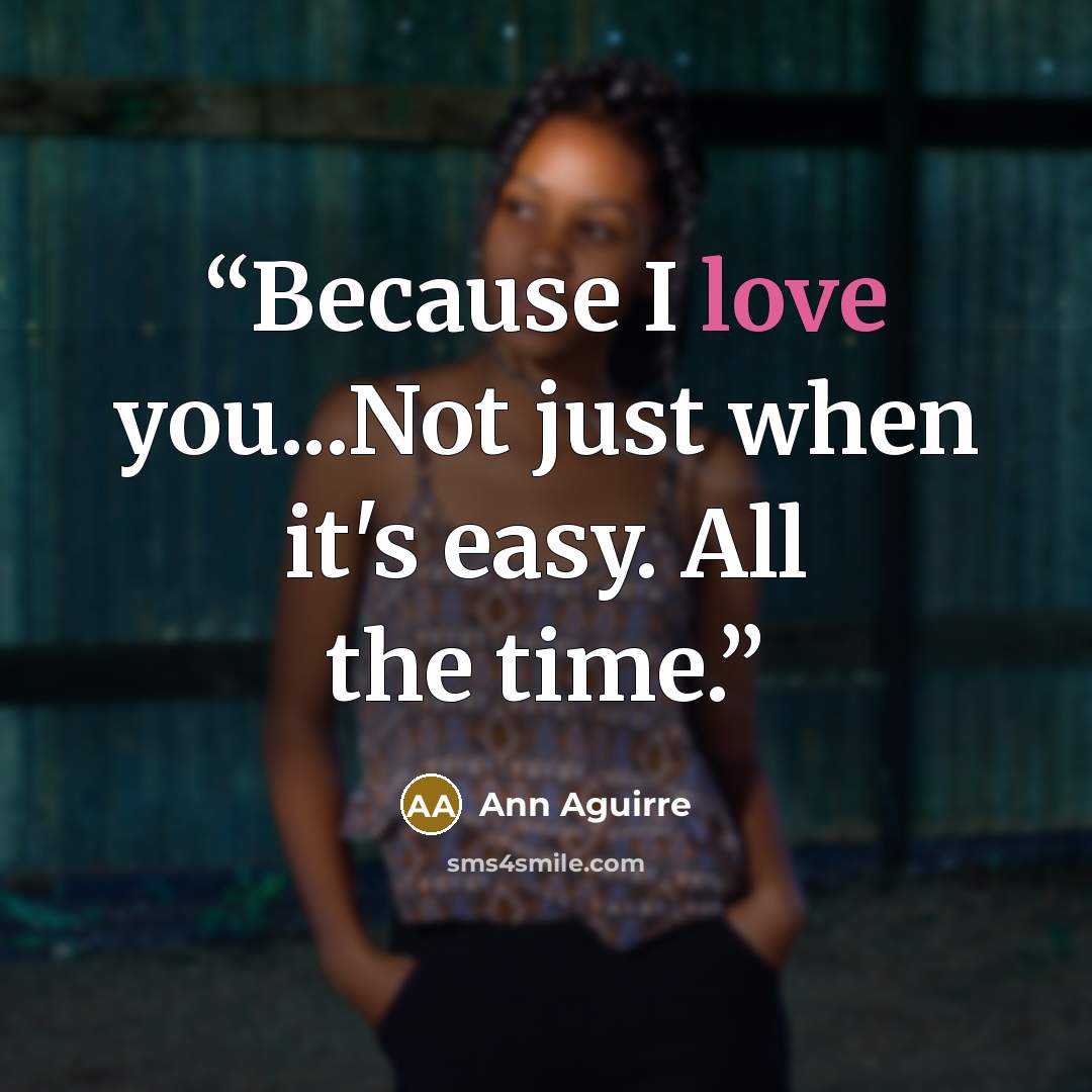“Because I love you...Not just when it's easy. All the time.” quote by Ann Aguirre