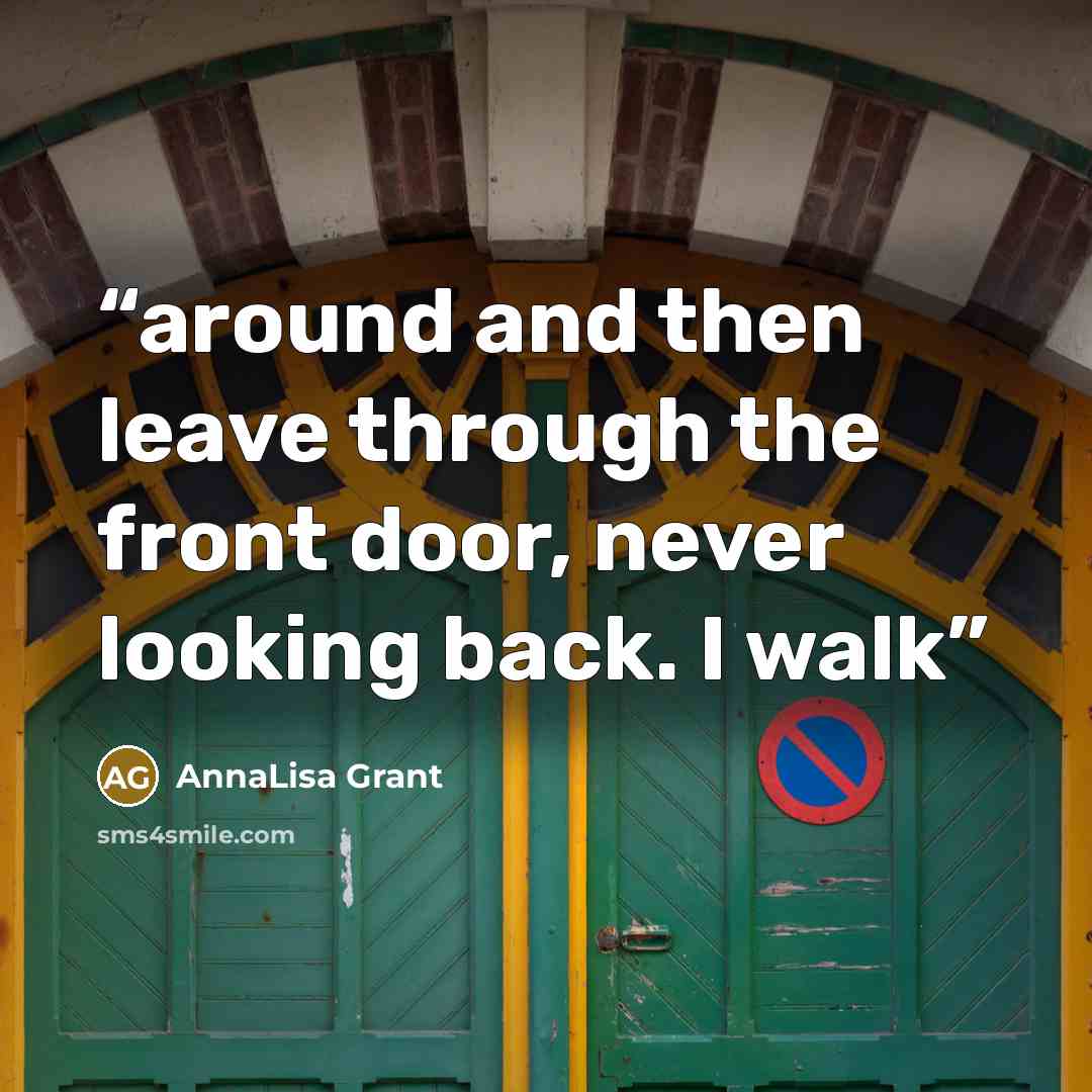 “around and then leave through the front door, never looking back. I walk” quote by AnnaLisa Grant