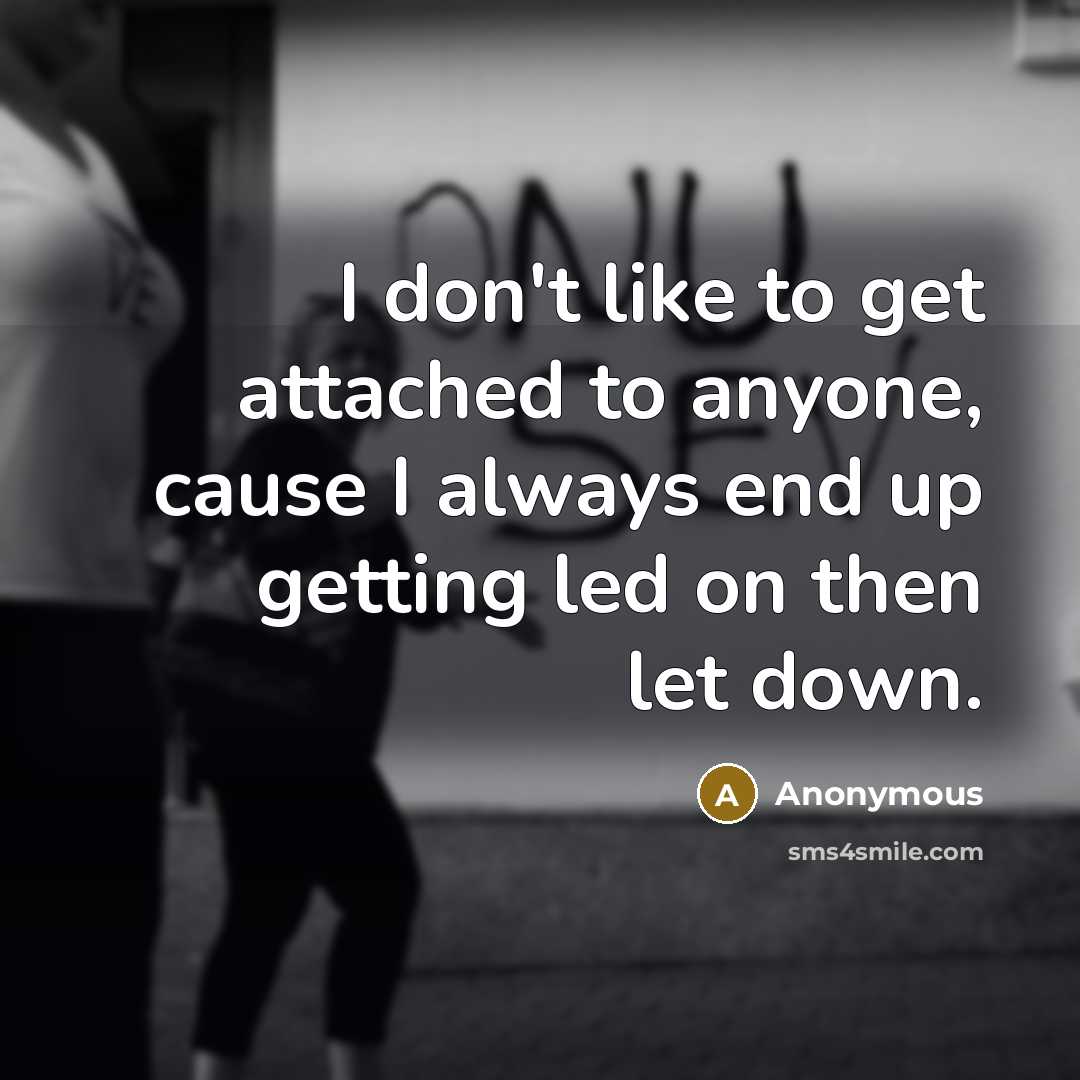 “I don't like to get attached to anyone, cause I always end up getting led on then let down.” quote by Anonymous