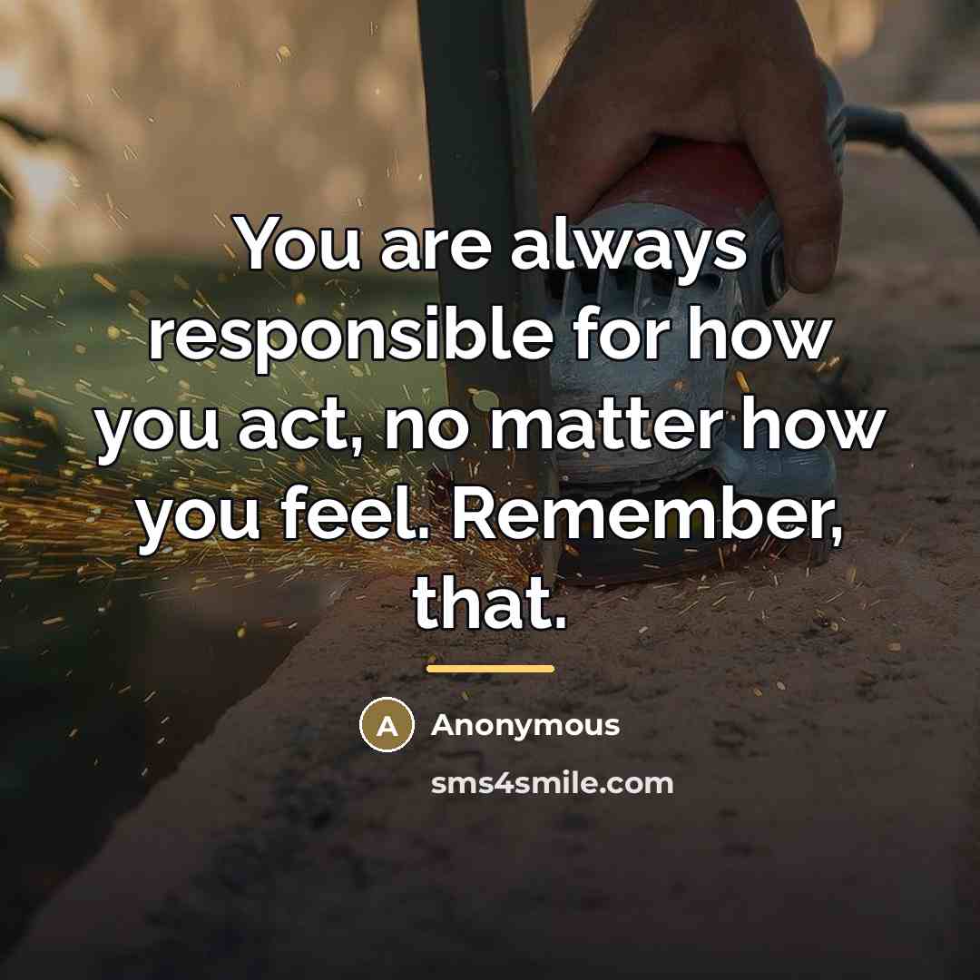 “You are always responsible for how you act, no matter…” quote by Anonymous