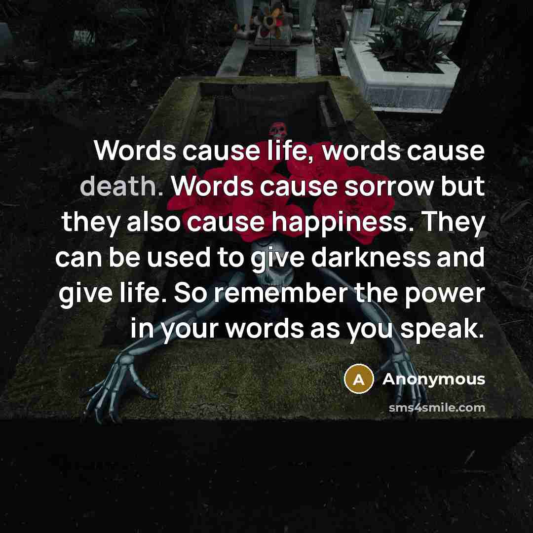 “Words cause life, words cause death. Words cause sorrow but…” quote by Anonymous