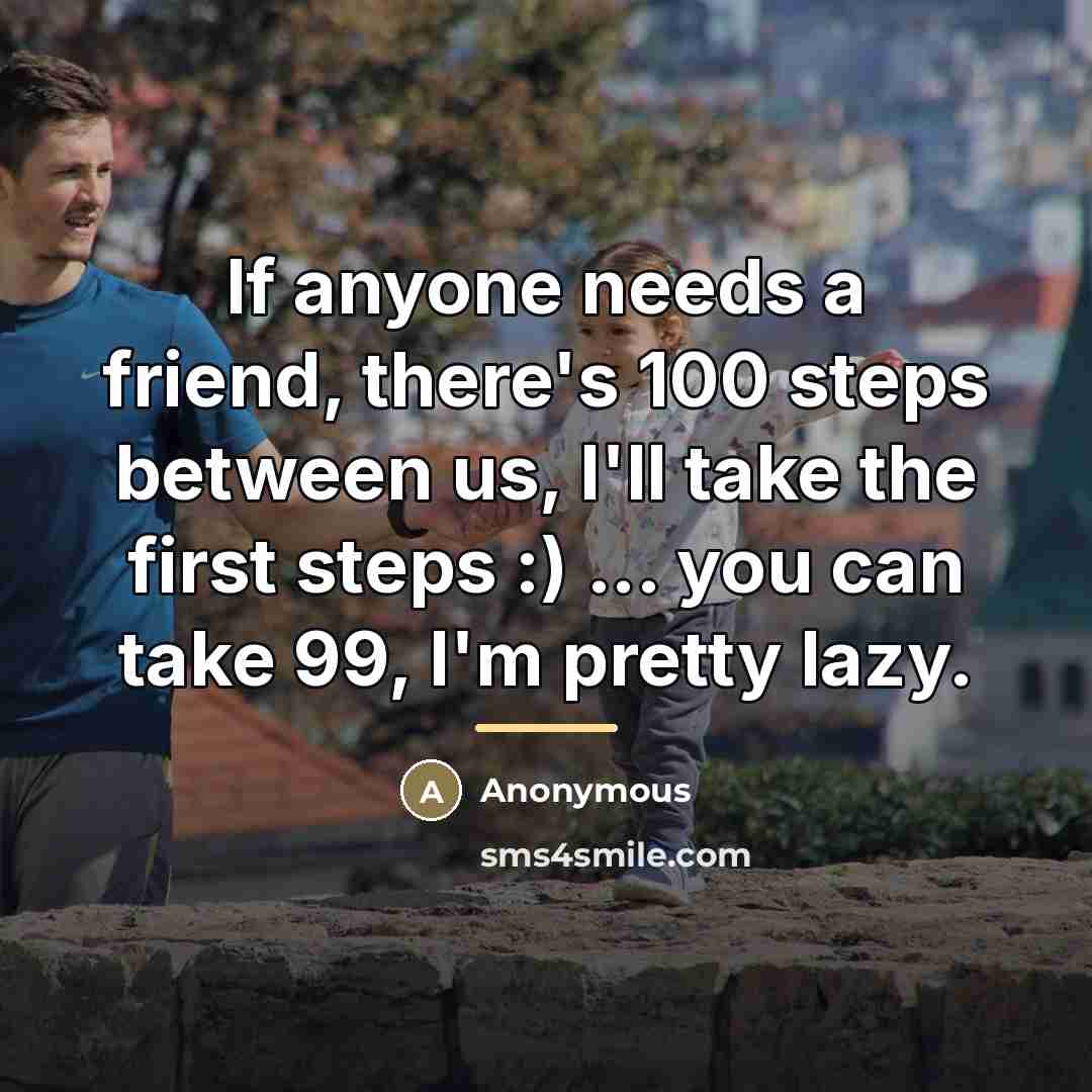 “If anyone needs a friend, there's 100 steps between us,…” quote by Anonymous