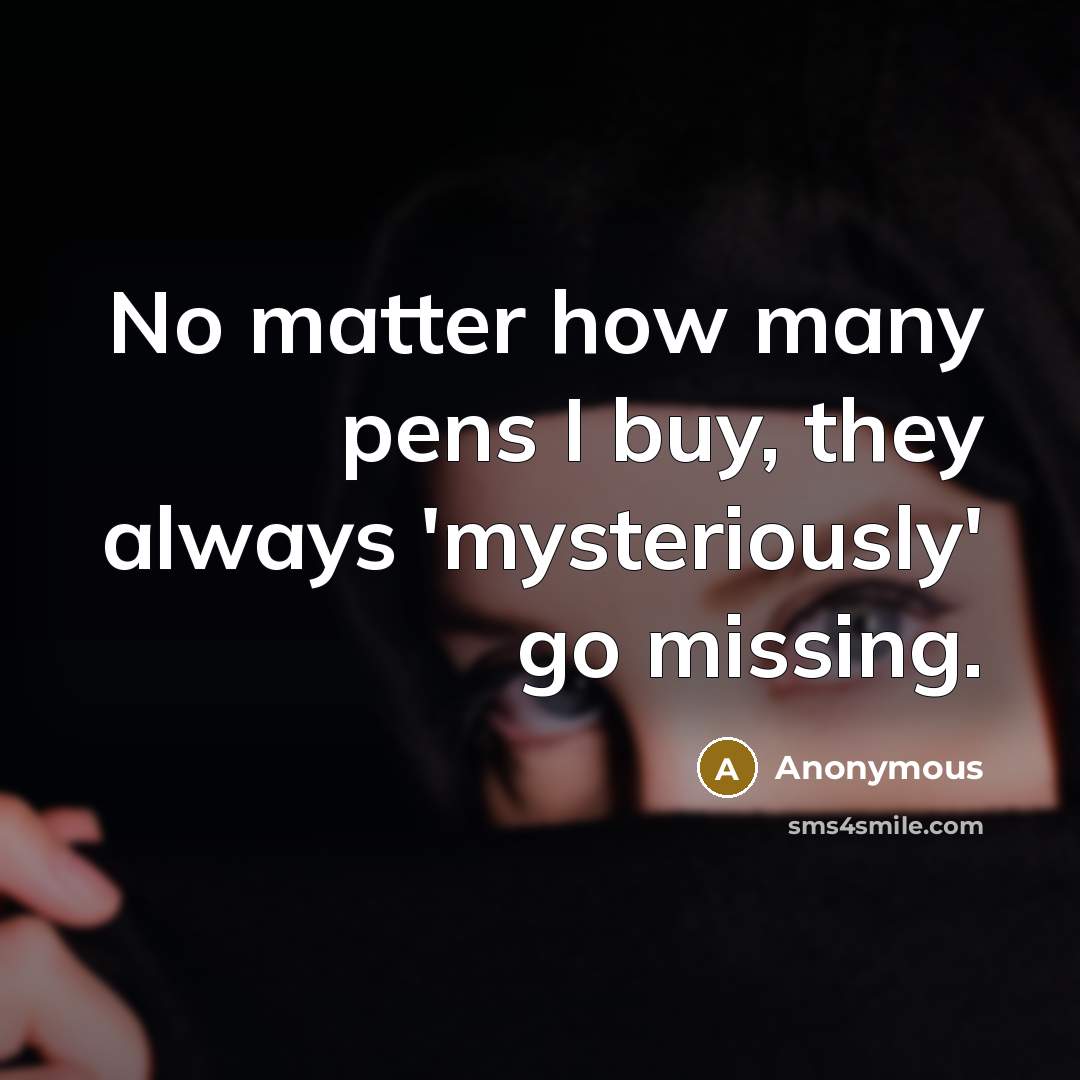 “No matter how many pens I buy, they always 'mysteriously'…” quote by Anonymous