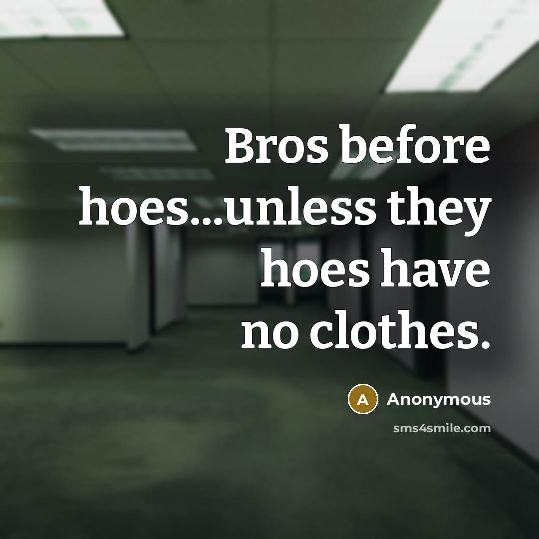“Bros before hoes...unless they hoes have no clothes.” quote by Anonymous