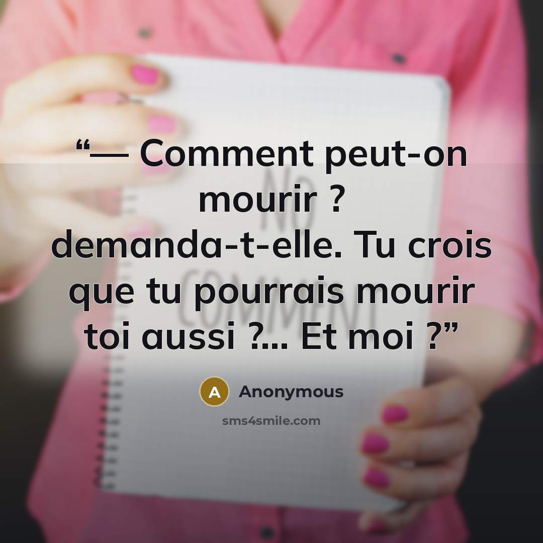 “— Comment peut-on mourir ? demanda-t-elle. Tu crois que tu pourrais mourir toi aussi ?… Et moi ?” quote by Anonymous