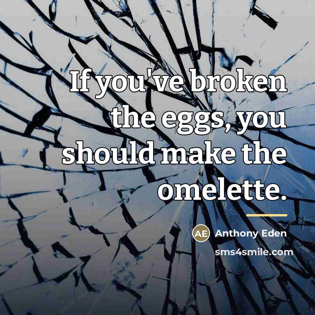 “If you've broken the eggs, you should make the omelette.…” quote by Anthony Eden
