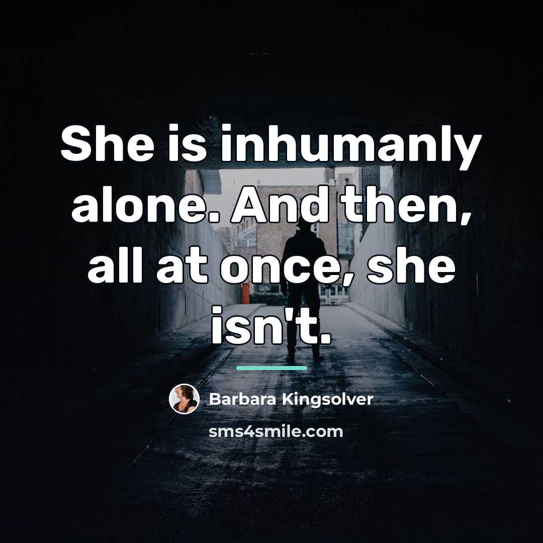 “She is inhumanly alone. And then, all at once, she…” quote by Barbara Kingsolver