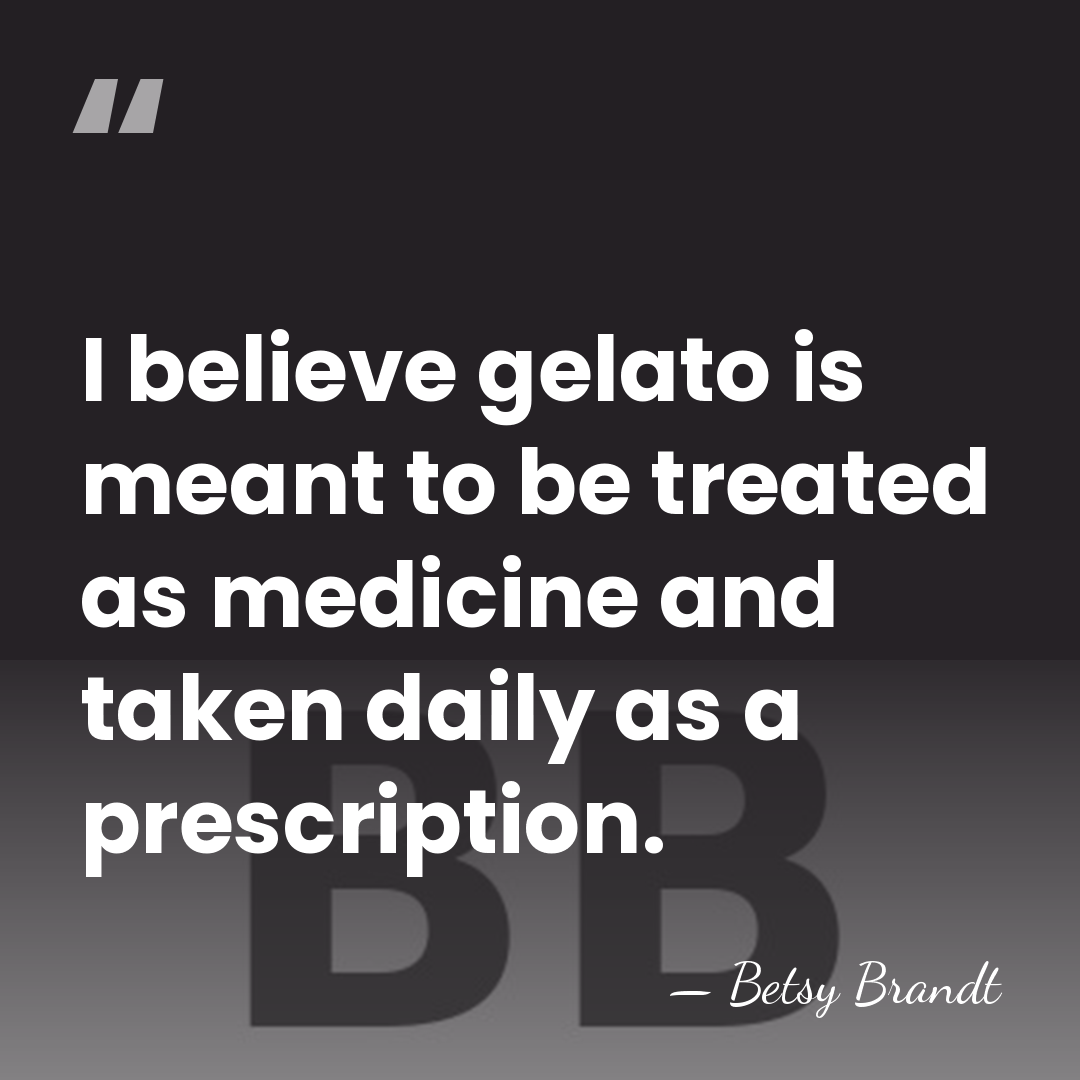 I believe gelato is meant to be treated as medicine and taken&hellip; - Betsy Brandt