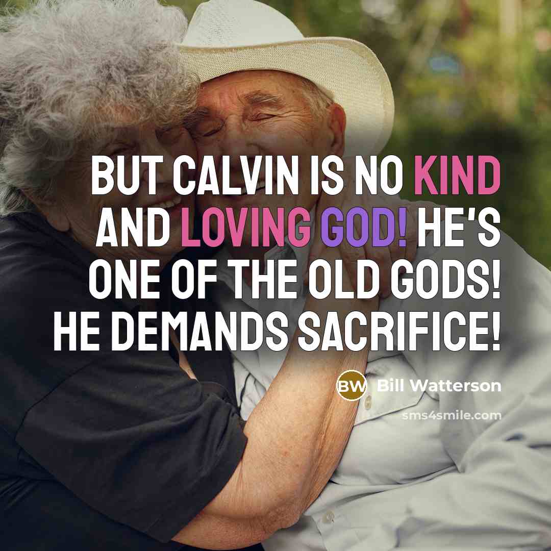 “But Calvin is no kind and loving god! He's one of the old gods! He demands sacrifice!” quote by Bill Watterson