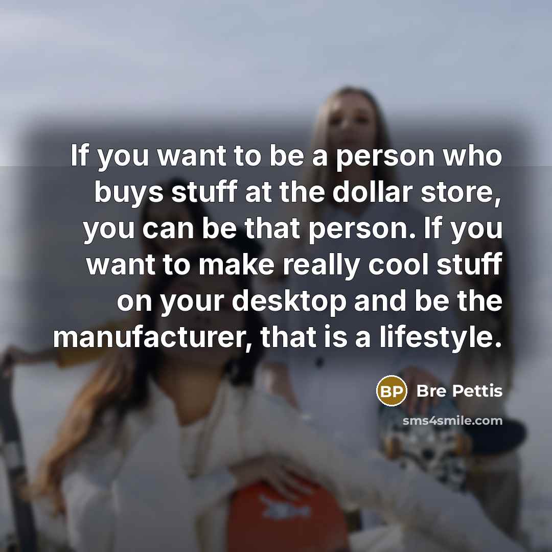 “If you want to be a person who buys stuff…” quote by Bre Pettis
