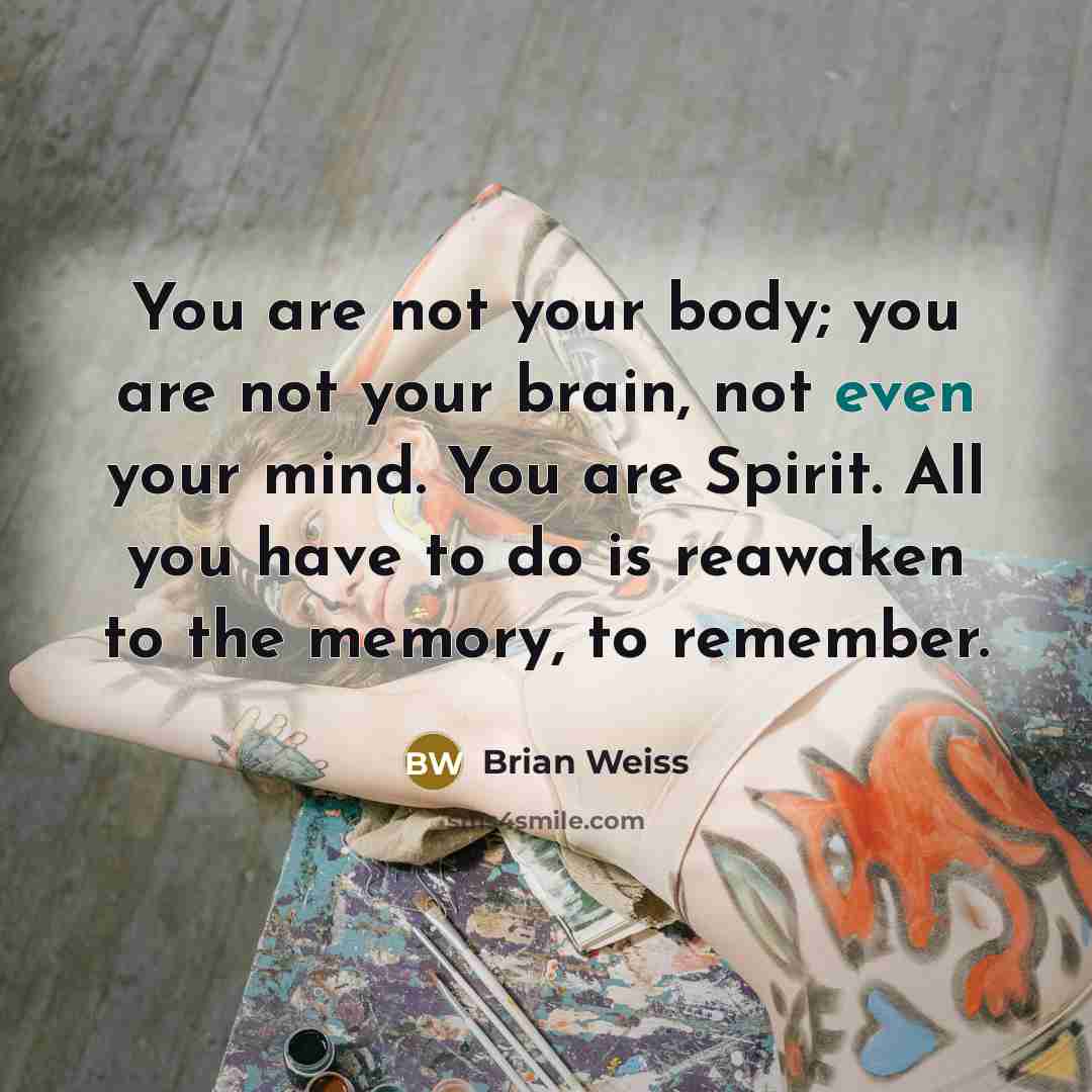 “You are not your body; you are not your brain,…” quote by Brian Weiss