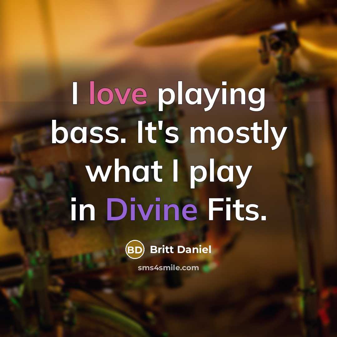 “I love playing bass. It's mostly what I play in…” quote by Britt Daniel