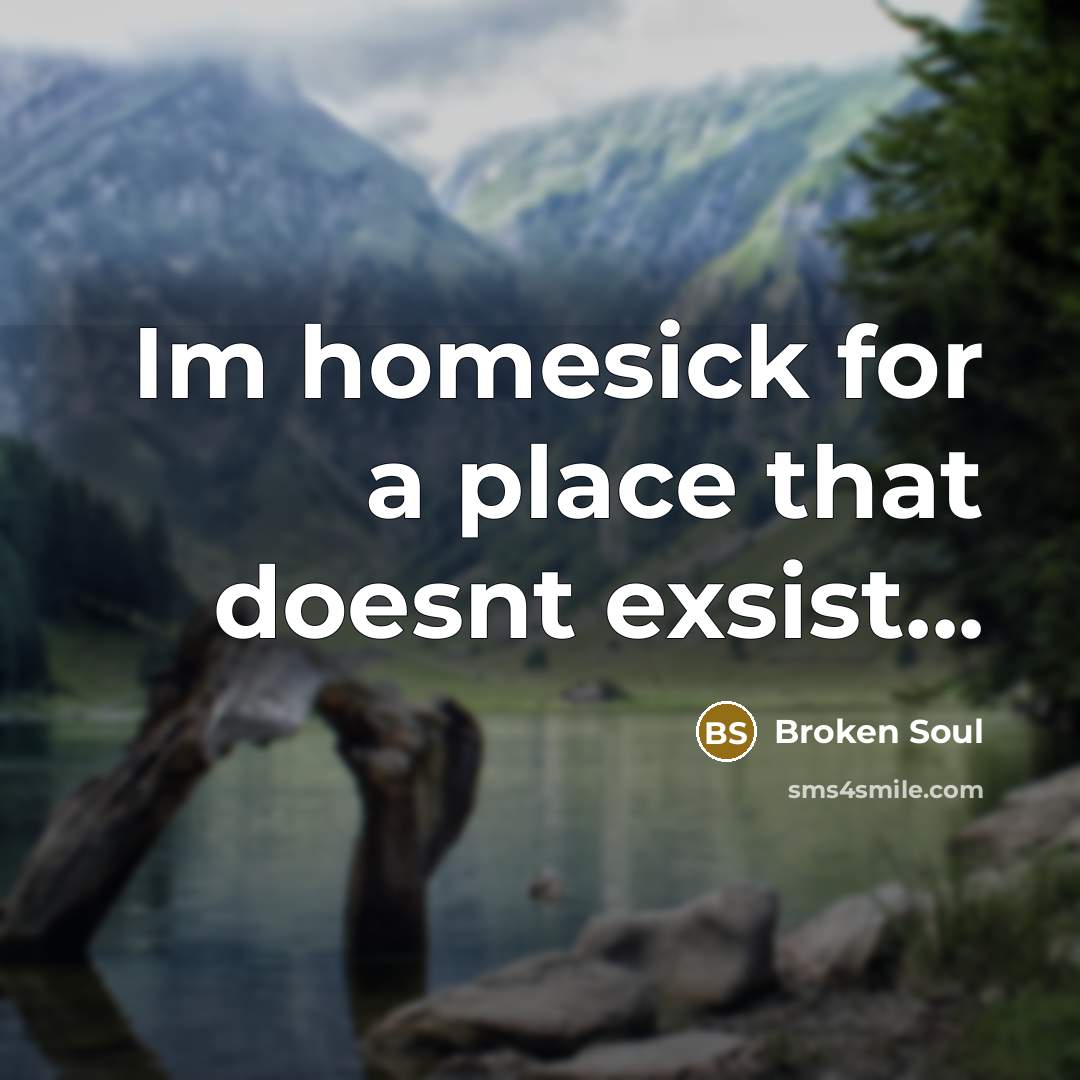 “Im homesick for a place that doesnt exsist...…” quote by Broken Soul