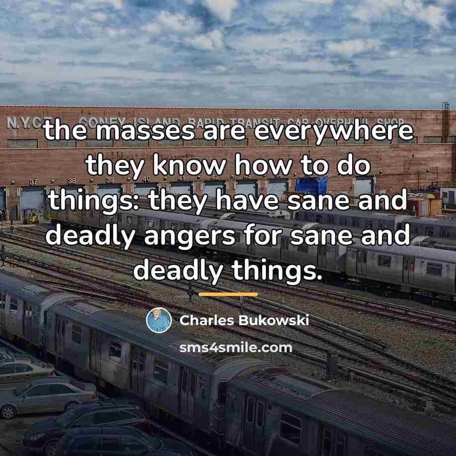 “the masses are everywhere they know how to do things:…” quote by Charles Bukowski
