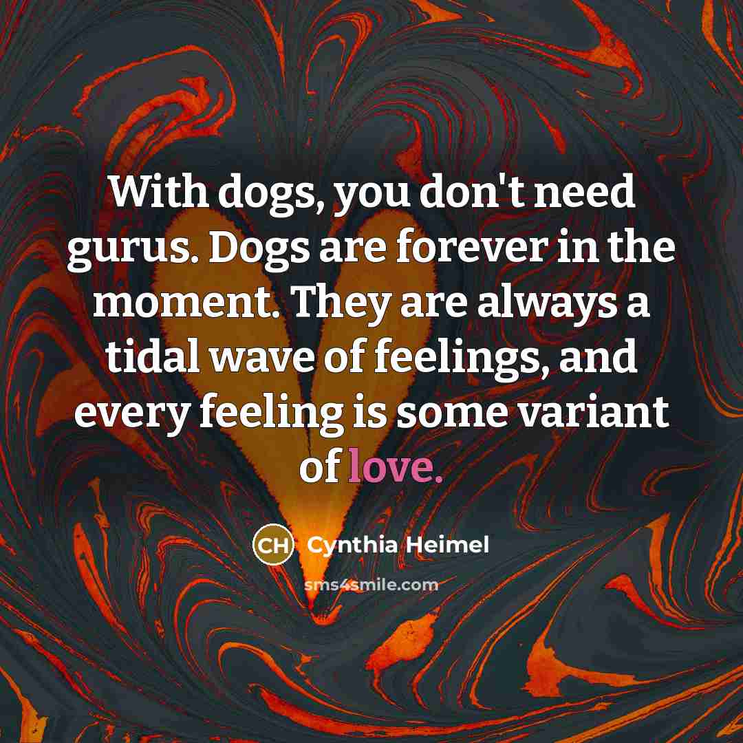 “With dogs, you don't need gurus. Dogs are forever in…” quote by Cynthia Heimel