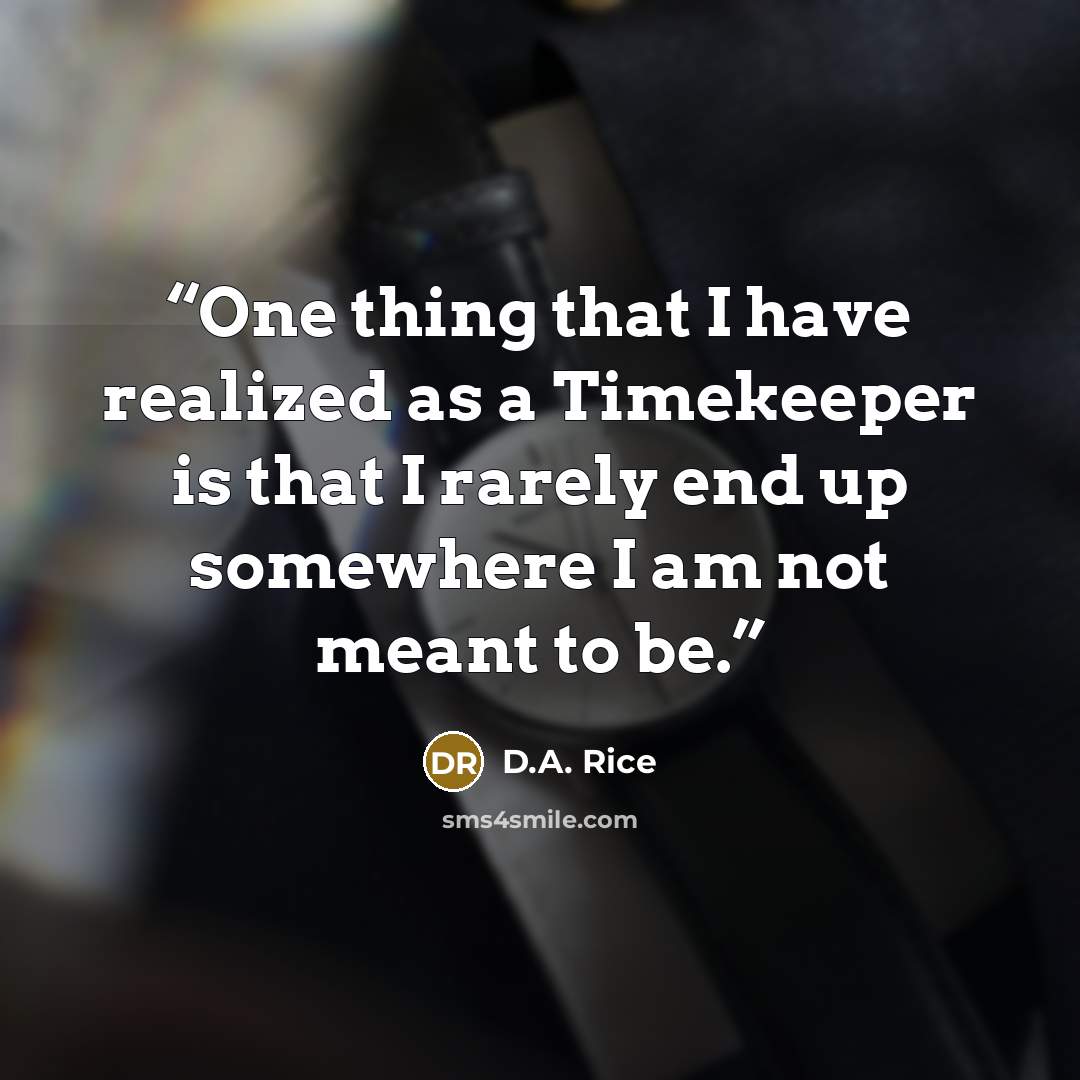 “One thing that I have realized as a Timekeeper is that I rarely end up somewhere I am not meant to be.” quote by D.A. Rice