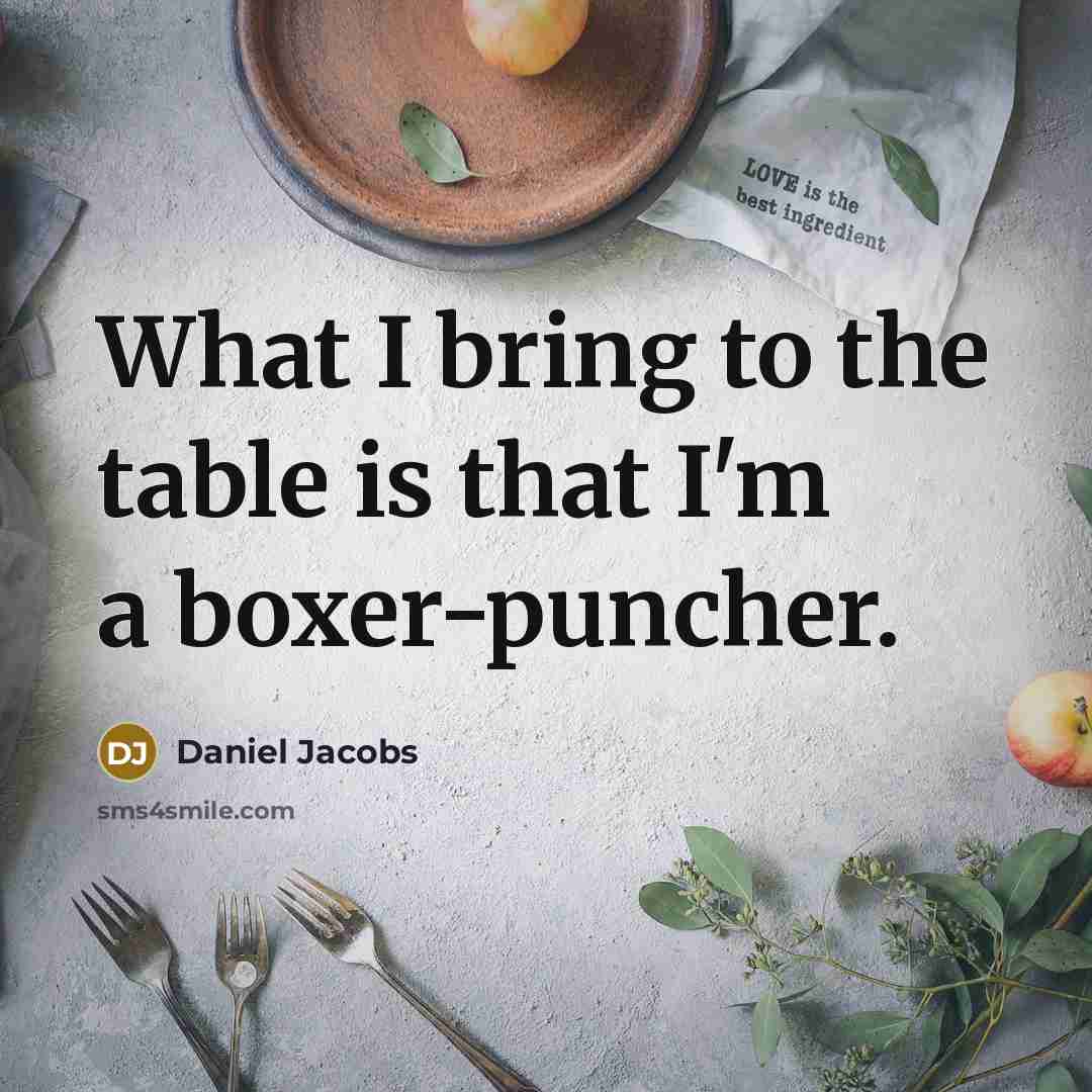 “What I bring to the table is that I'm a boxer-puncher.” quote by Daniel Jacobs