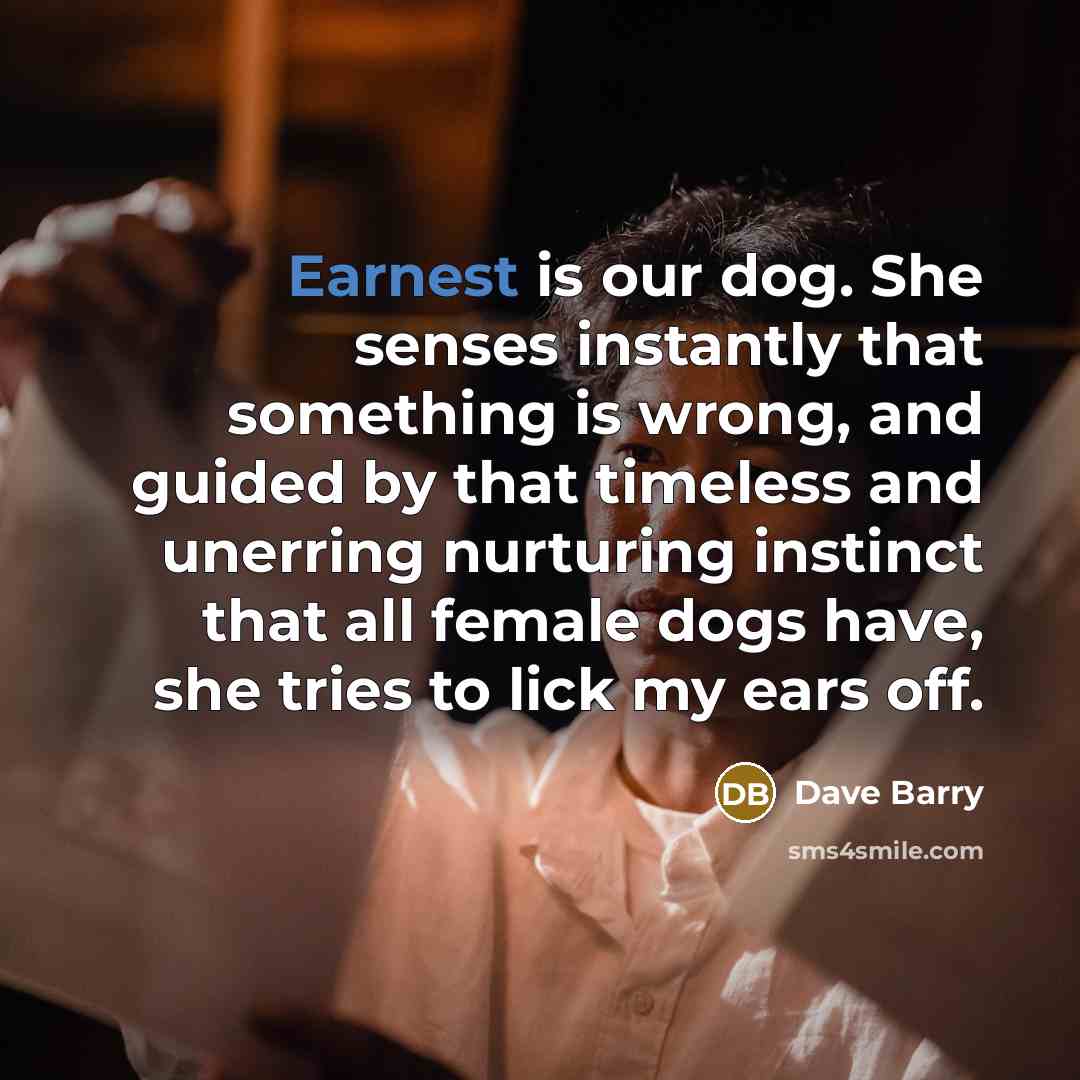 “Earnest is our dog. She senses instantly that something is…” quote by Dave Barry