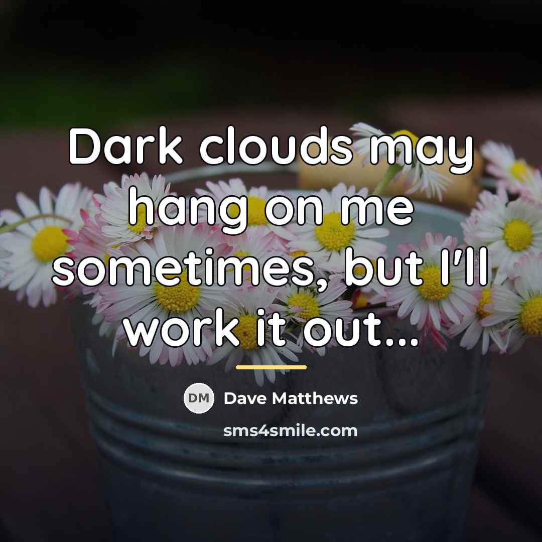 “Dark clouds may hang on me sometimes, but I'll work…” quote by Dave Matthews