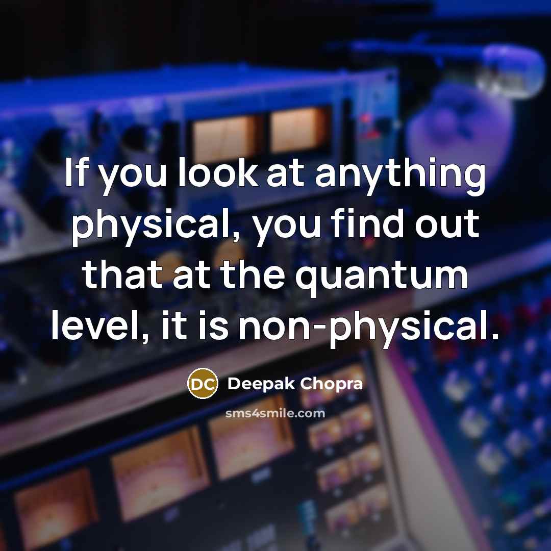 “If you look at anything physical, you find out that…” quote by Deepak Chopra