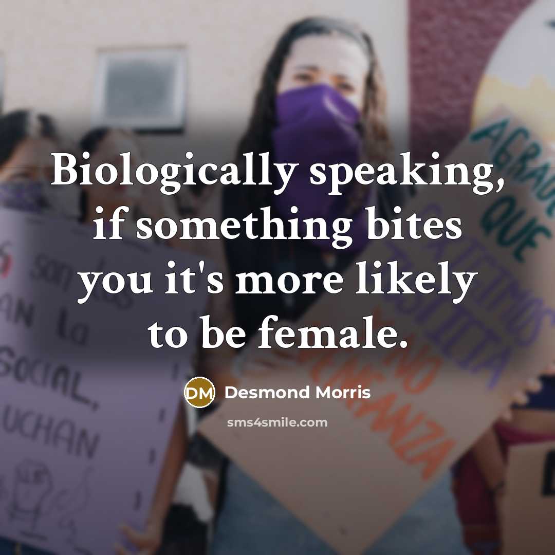 “Biologically speaking, if something bites you it's more likely to be female.” quote by Desmond Morris