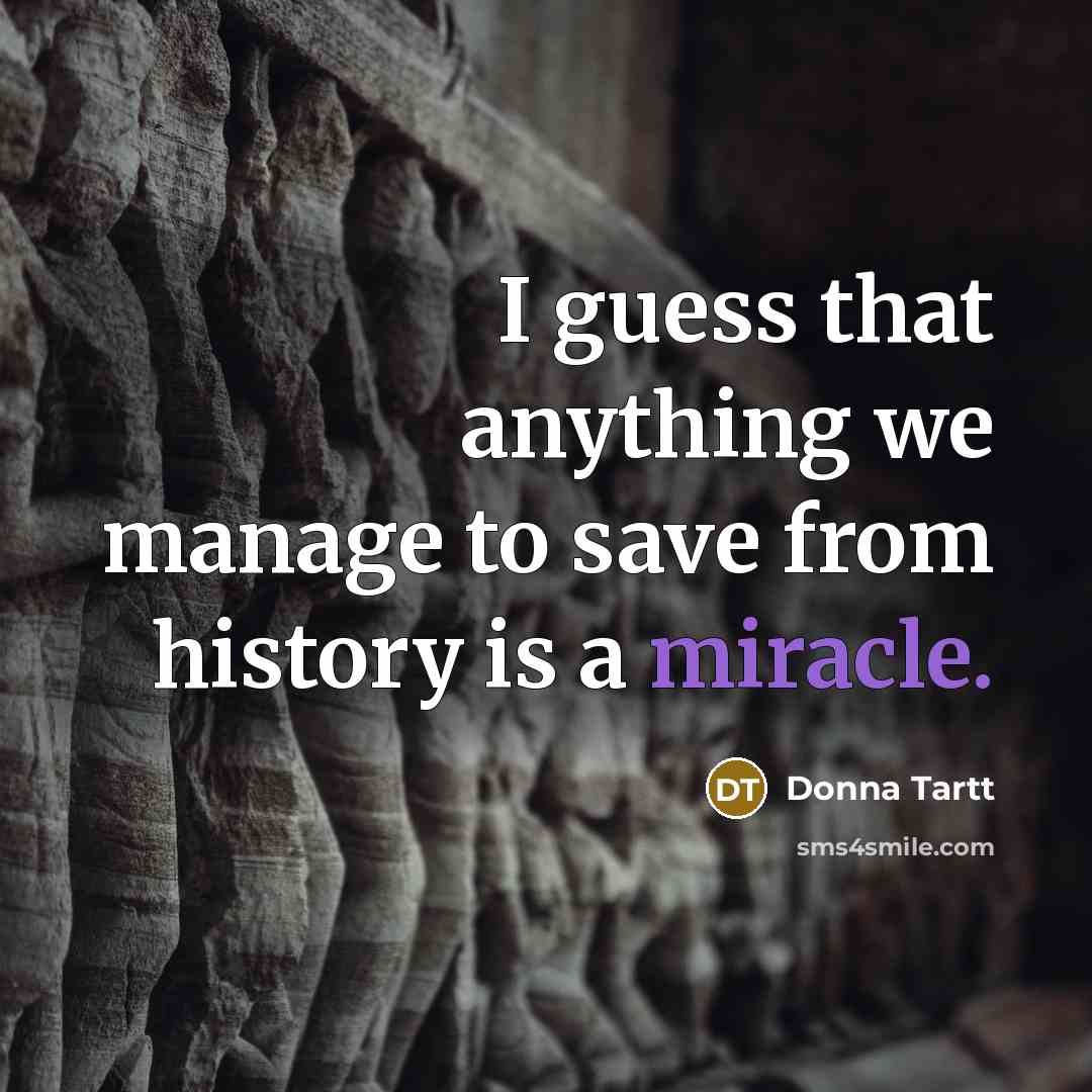 “I guess that anything we manage to save from history…” quote by Donna Tartt