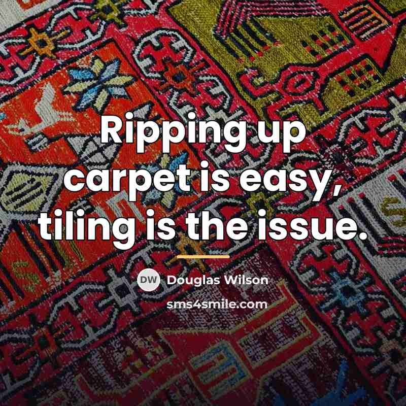 “Ripping up carpet is easy, tiling is the issue.…” quote by Douglas Wilson