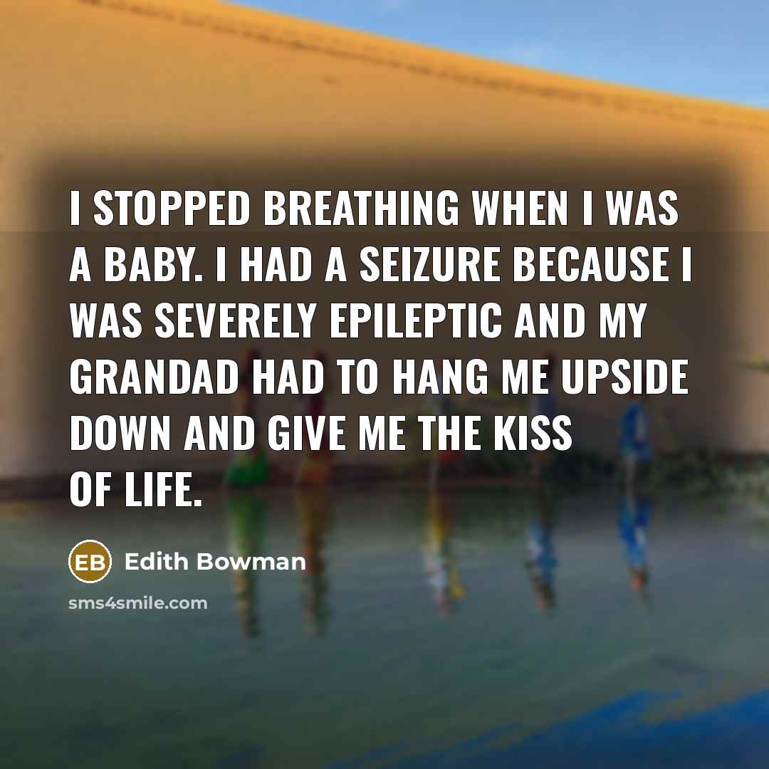 “I stopped breathing when I was a baby. I had…” quote by Edith Bowman