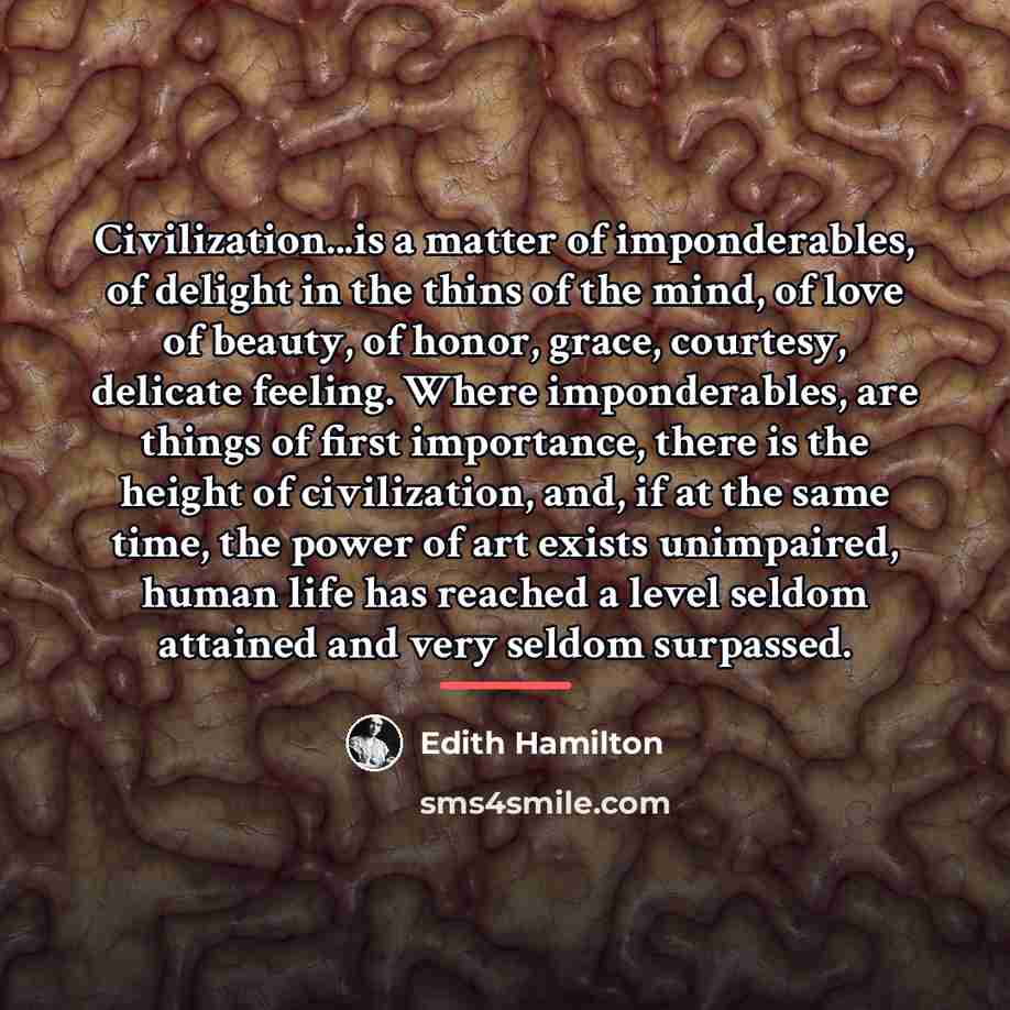 “Civilization...is a matter of imponderables, of delight in the thins…” quote by Edith Hamilton