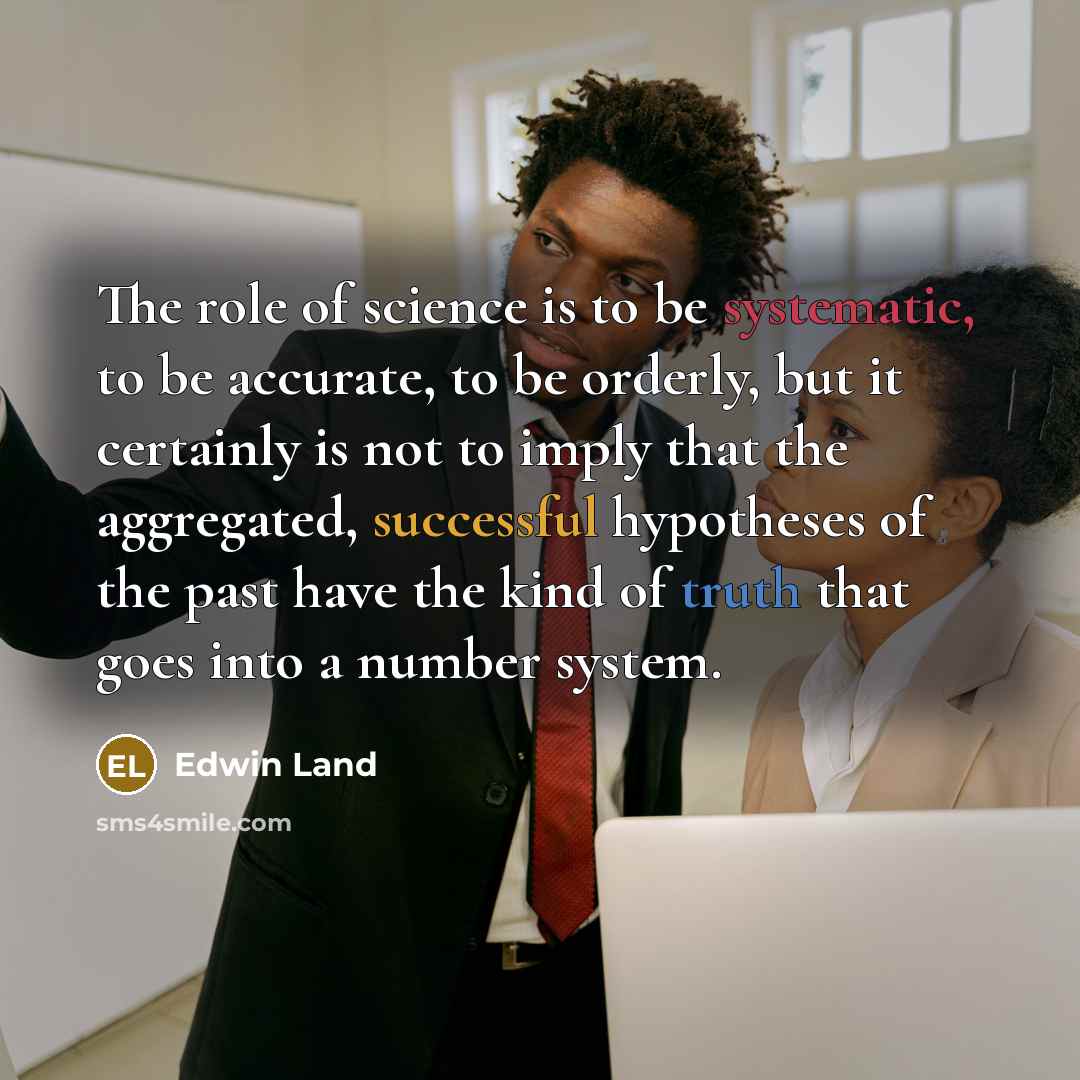 “The role of science is to be systematic, to be…” quote by Edwin Land