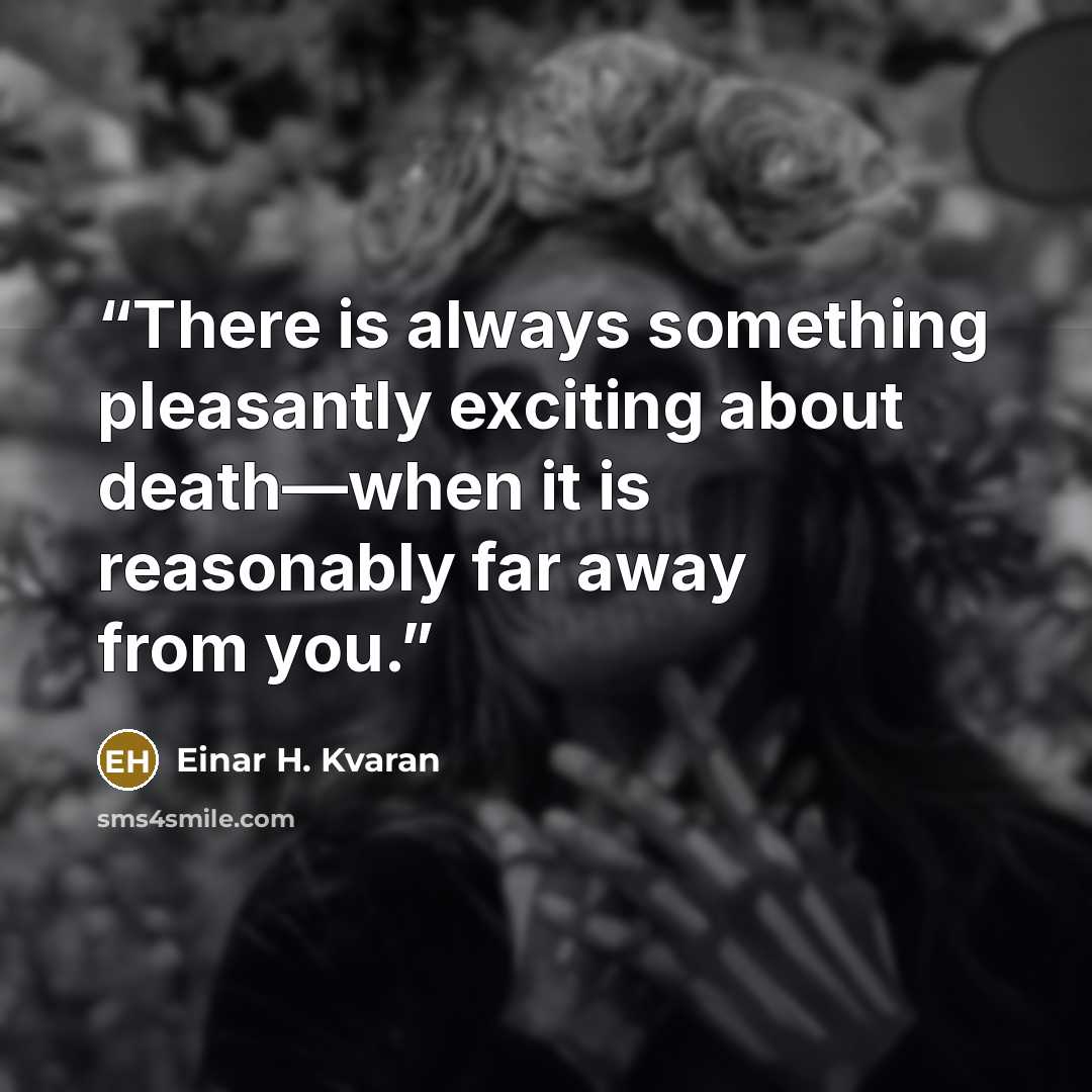 “There is always something pleasantly exciting about death—when it is reasonably far away from you.” quote by Einar H. Kvaran