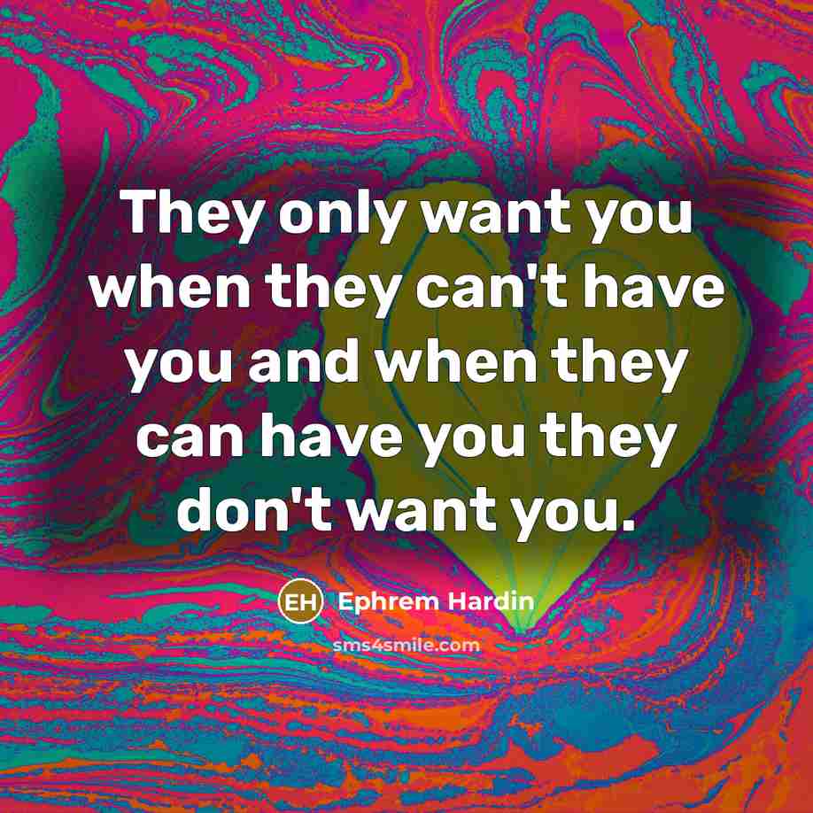 “They only want you when they can't have you and…” quote by Ephrem Hardin