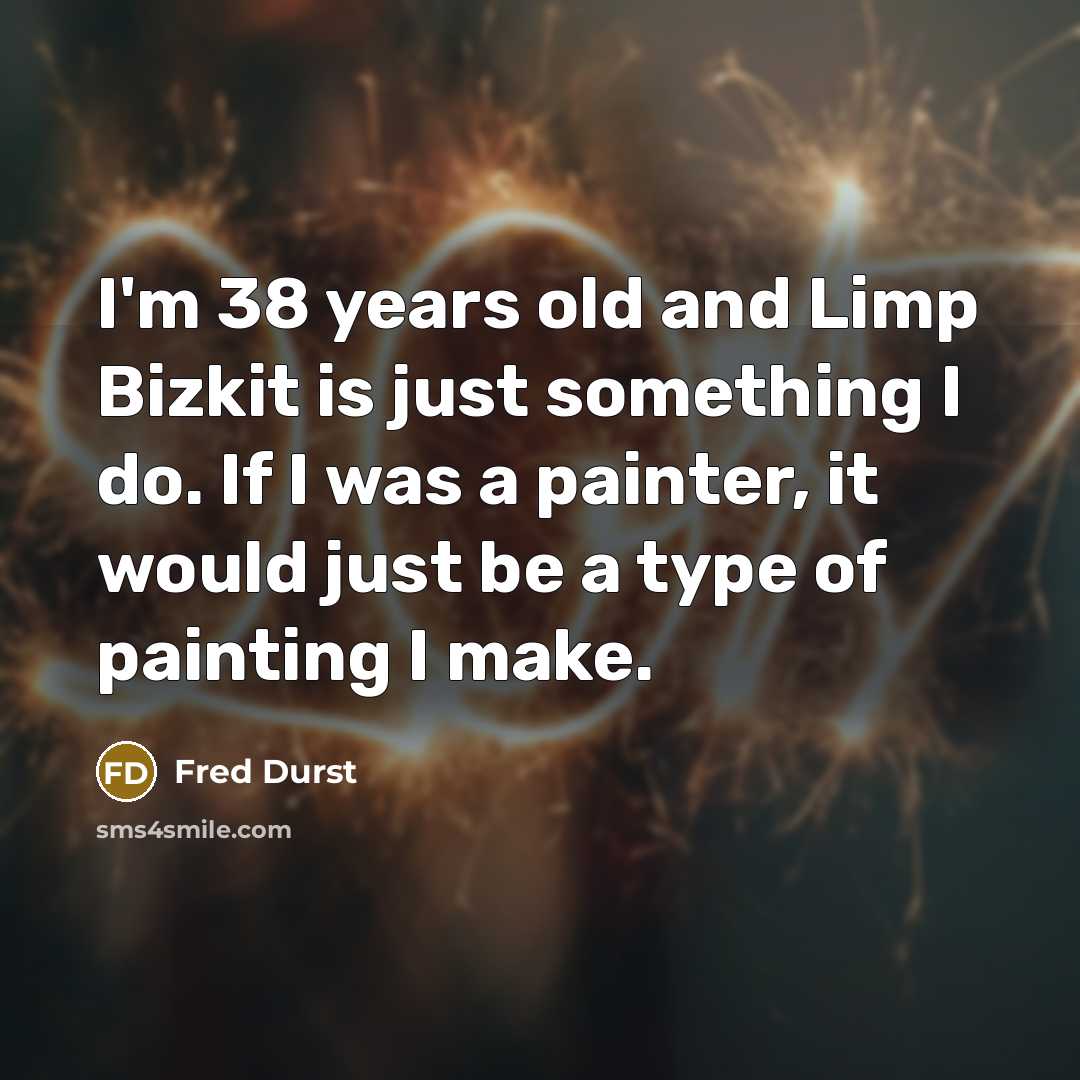 “I'm 38 years old and Limp Bizkit is just something…” quote by Fred Durst