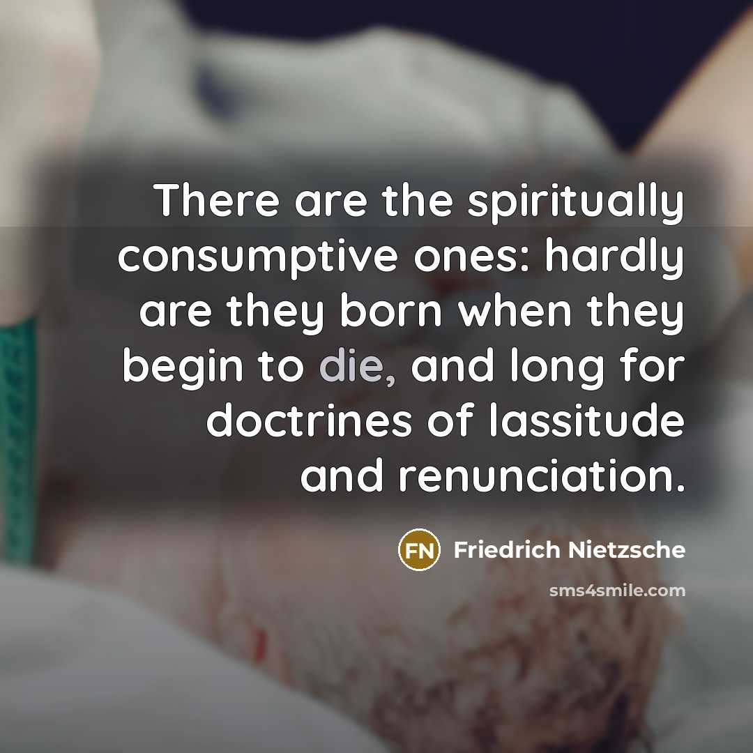 “There are the spiritually consumptive ones: hardly are they born…” quote by Friedrich Nietzsche