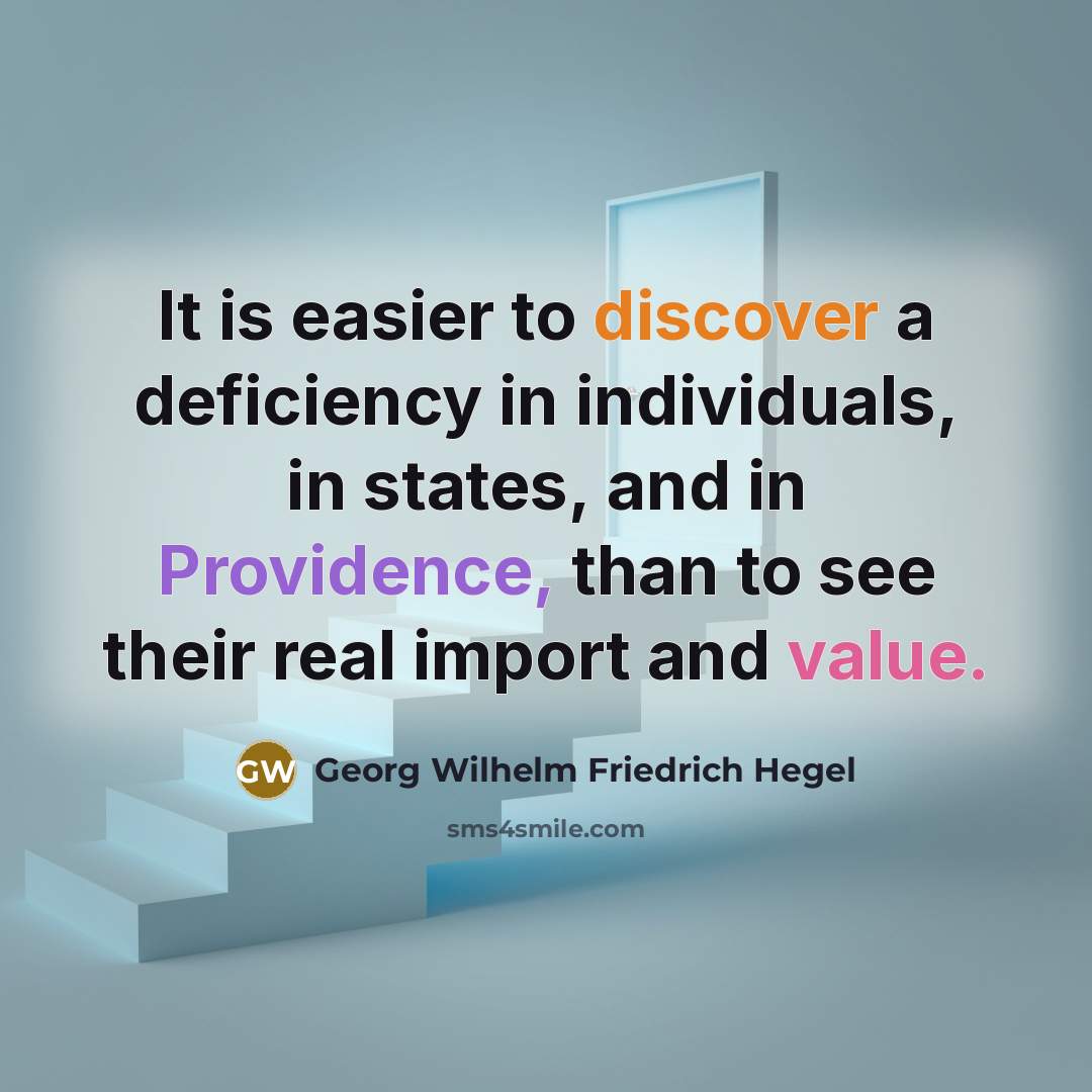 “It is easier to discover a deficiency in individuals, in states, and in Providence, than to see their real import and value.” quote by Georg Wilhelm Friedrich Hegel