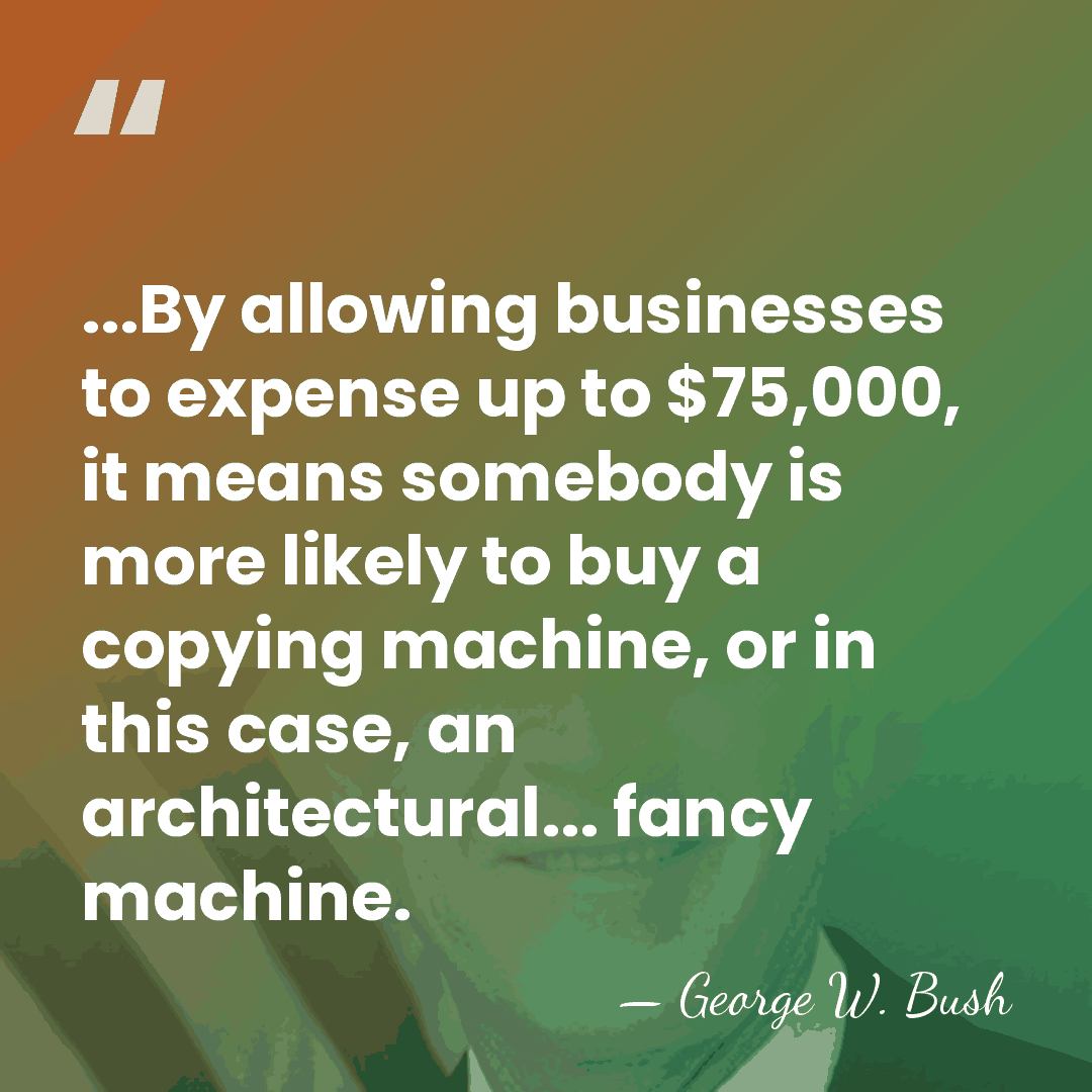 ...By allowing businesses to expense up to $75,000, it means somebody is&hellip; - George W. Bush