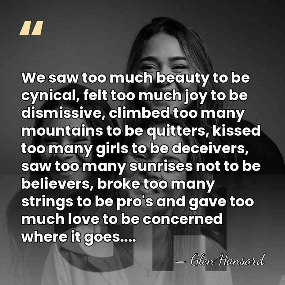 We saw too much beauty to be cynical, felt too much joy&hellip; - Glen Hansard
